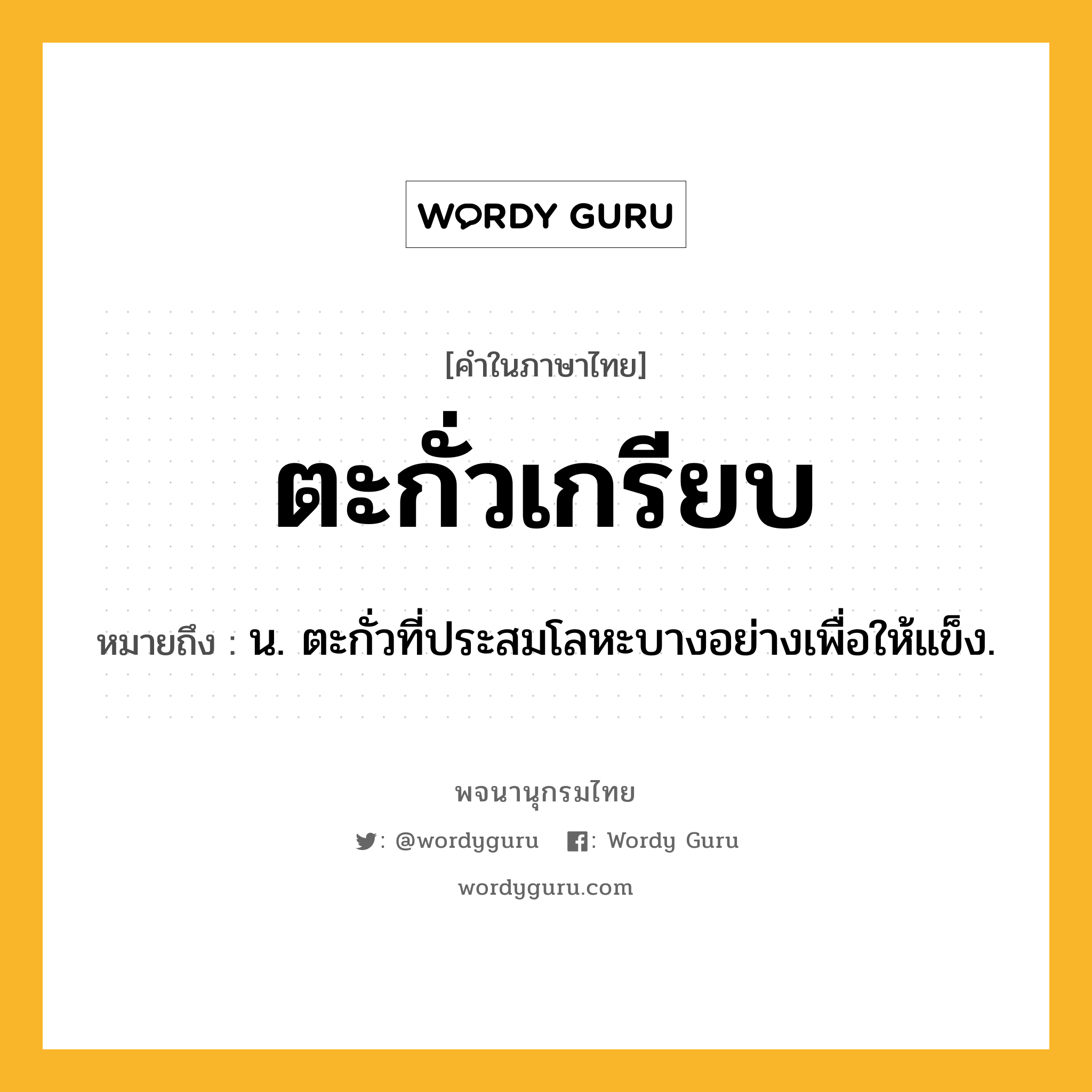 ตะกั่วเกรียบ หมายถึงอะไร?, คำในภาษาไทย ตะกั่วเกรียบ หมายถึง น. ตะกั่วที่ประสมโลหะบางอย่างเพื่อให้แข็ง.