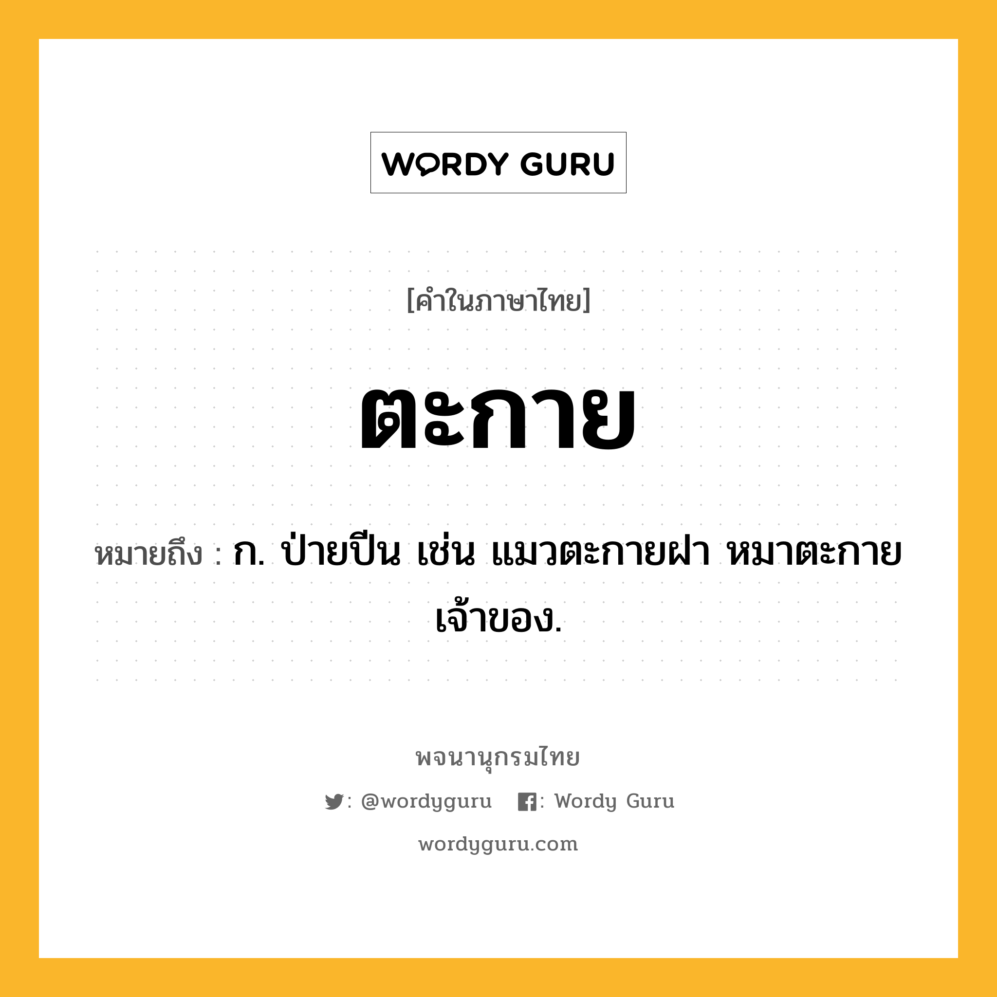 ตะกาย หมายถึงอะไร?, คำในภาษาไทย ตะกาย หมายถึง ก. ป่ายปีน เช่น แมวตะกายฝา หมาตะกายเจ้าของ.