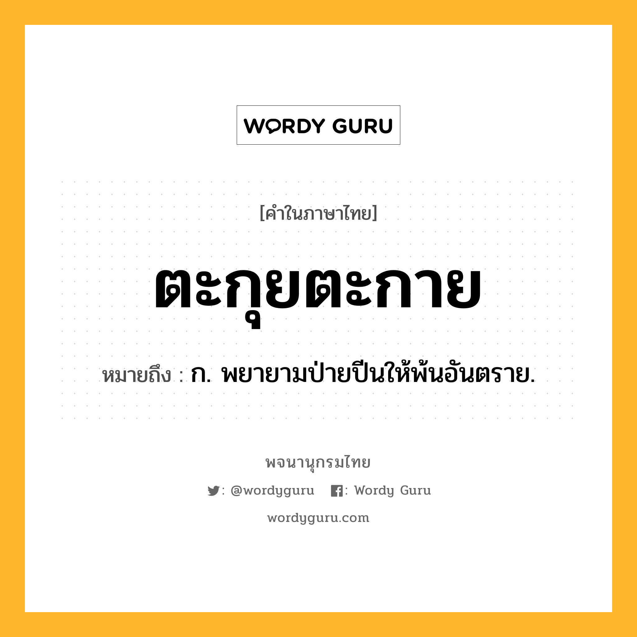 ตะกุยตะกาย หมายถึงอะไร?, คำในภาษาไทย ตะกุยตะกาย หมายถึง ก. พยายามป่ายปีนให้พ้นอันตราย.