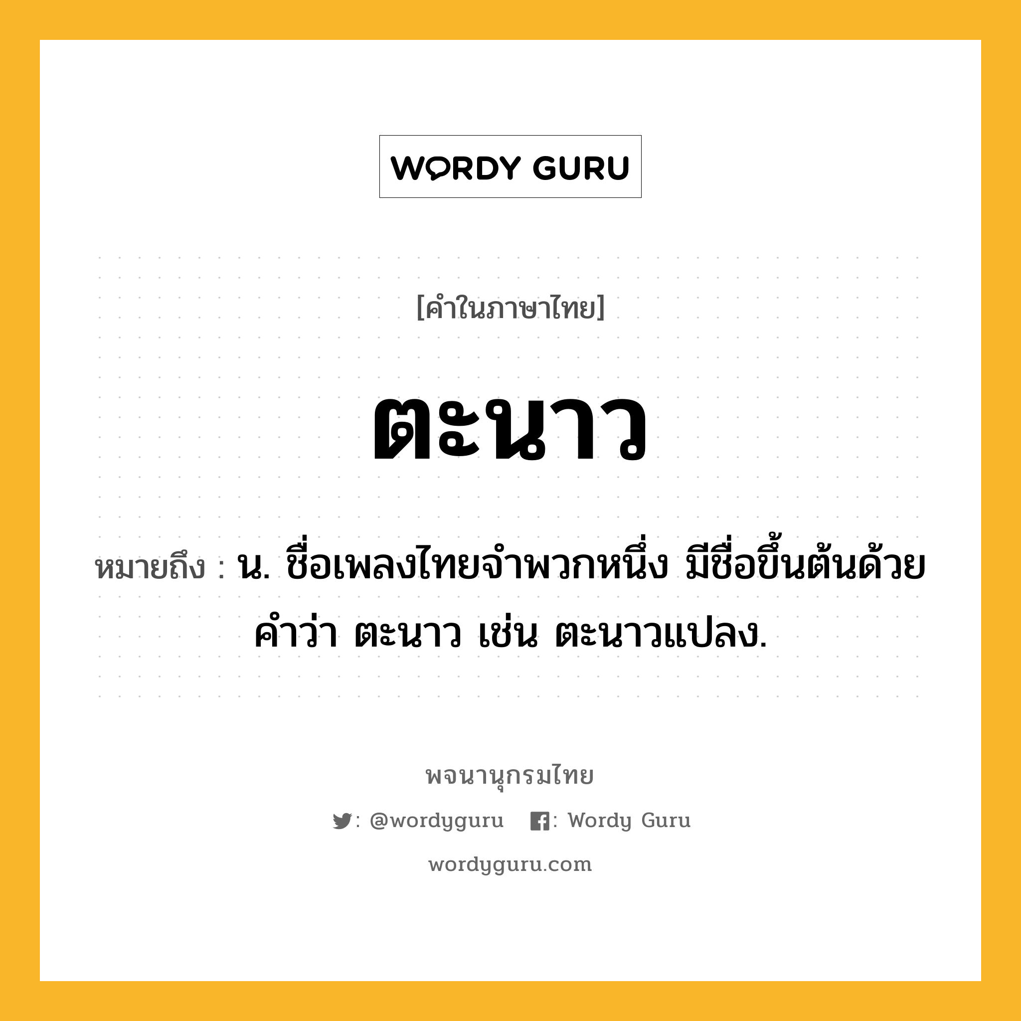 ตะนาว หมายถึงอะไร?, คำในภาษาไทย ตะนาว หมายถึง น. ชื่อเพลงไทยจำพวกหนึ่ง มีชื่อขึ้นต้นด้วยคำว่า ตะนาว เช่น ตะนาวแปลง.