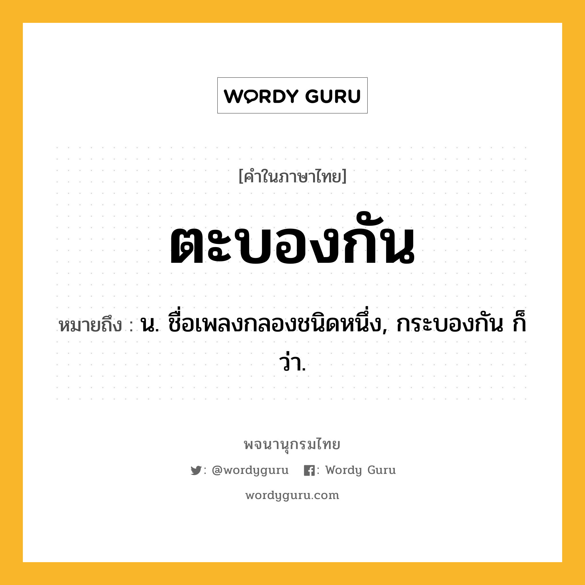 ตะบองกัน หมายถึงอะไร?, คำในภาษาไทย ตะบองกัน หมายถึง น. ชื่อเพลงกลองชนิดหนึ่ง, กระบองกัน ก็ว่า.