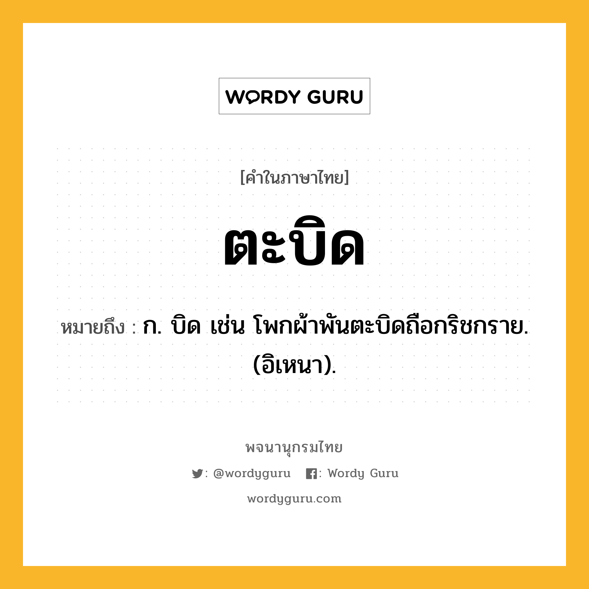 ตะบิด หมายถึงอะไร?, คำในภาษาไทย ตะบิด หมายถึง ก. บิด เช่น โพกผ้าพันตะบิดถือกริชกราย. (อิเหนา).