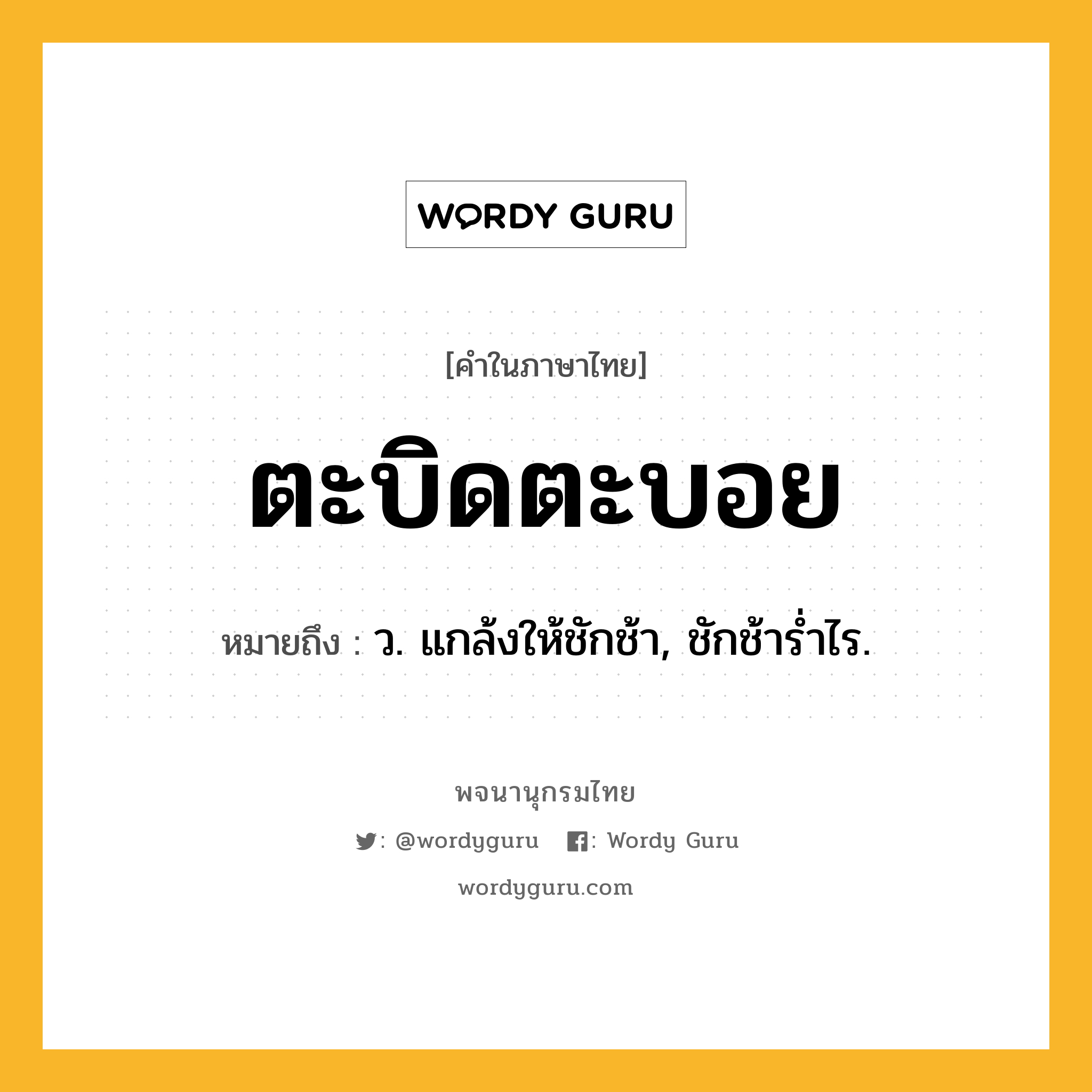 ตะบิดตะบอย หมายถึงอะไร?, คำในภาษาไทย ตะบิดตะบอย หมายถึง ว. แกล้งให้ชักช้า, ชักช้ารํ่าไร.