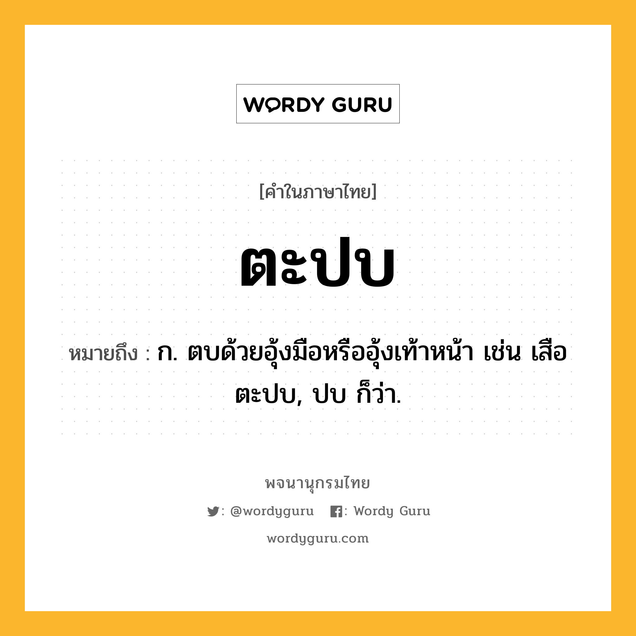 ตะปบ หมายถึงอะไร?, คำในภาษาไทย ตะปบ หมายถึง ก. ตบด้วยอุ้งมือหรืออุ้งเท้าหน้า เช่น เสือตะปบ, ปบ ก็ว่า.