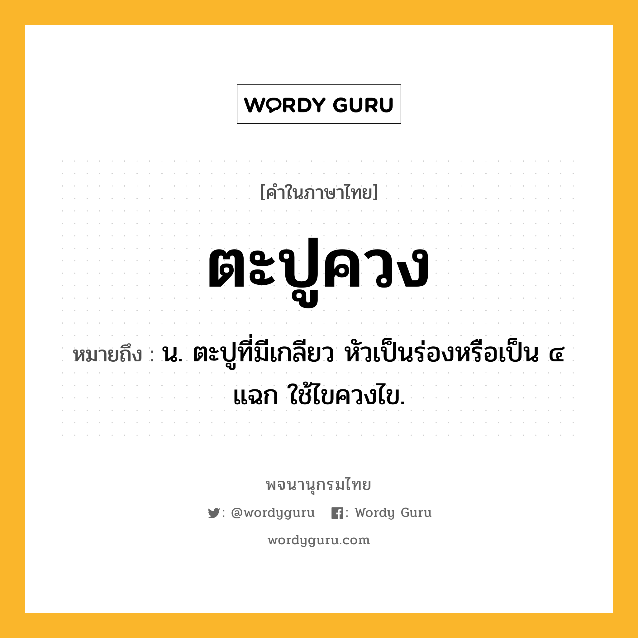 ตะปูควง หมายถึงอะไร?, คำในภาษาไทย ตะปูควง หมายถึง น. ตะปูที่มีเกลียว หัวเป็นร่องหรือเป็น ๔ แฉก ใช้ไขควงไข.