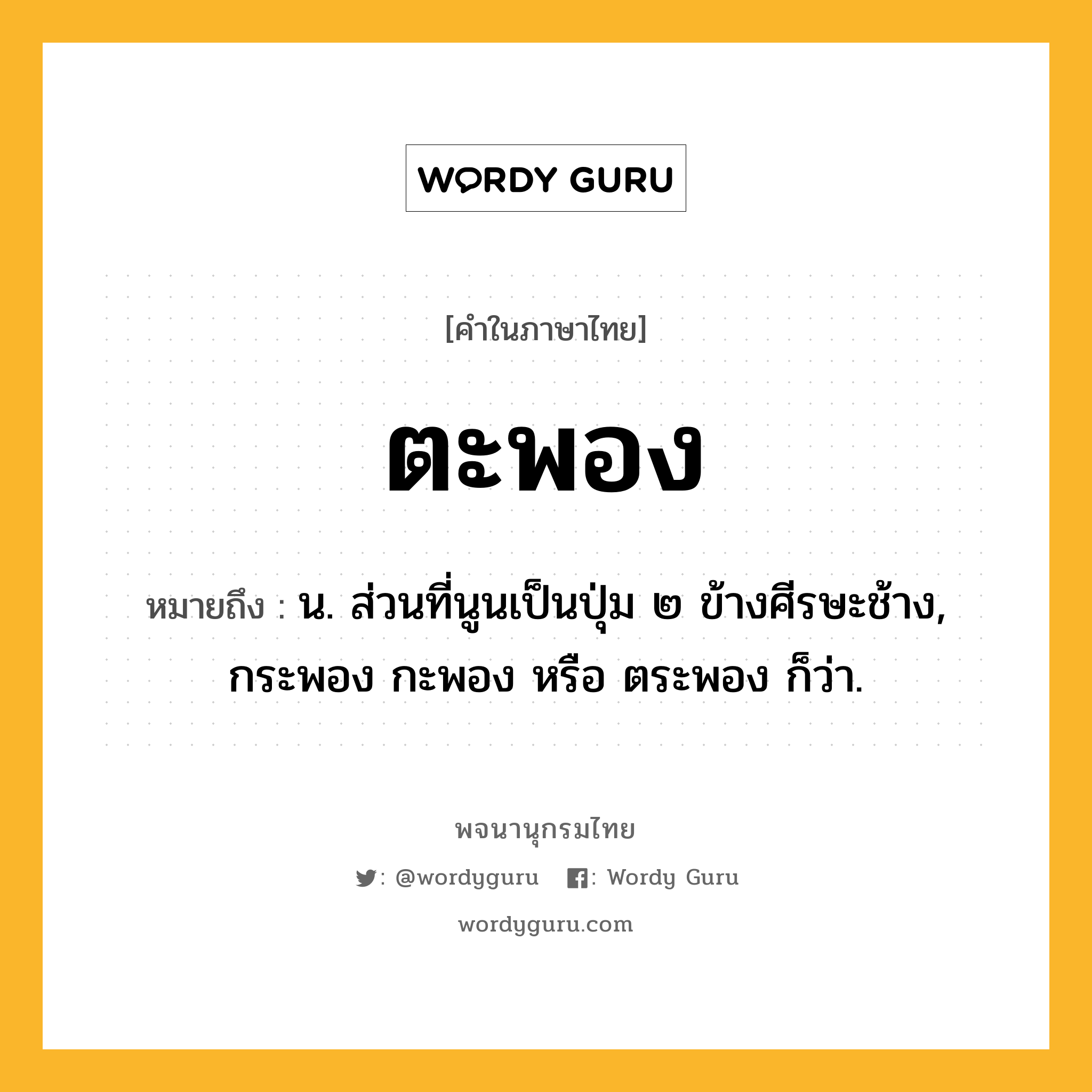 ตะพอง หมายถึงอะไร?, คำในภาษาไทย ตะพอง หมายถึง น. ส่วนที่นูนเป็นปุ่ม ๒ ข้างศีรษะช้าง, กระพอง กะพอง หรือ ตระพอง ก็ว่า.