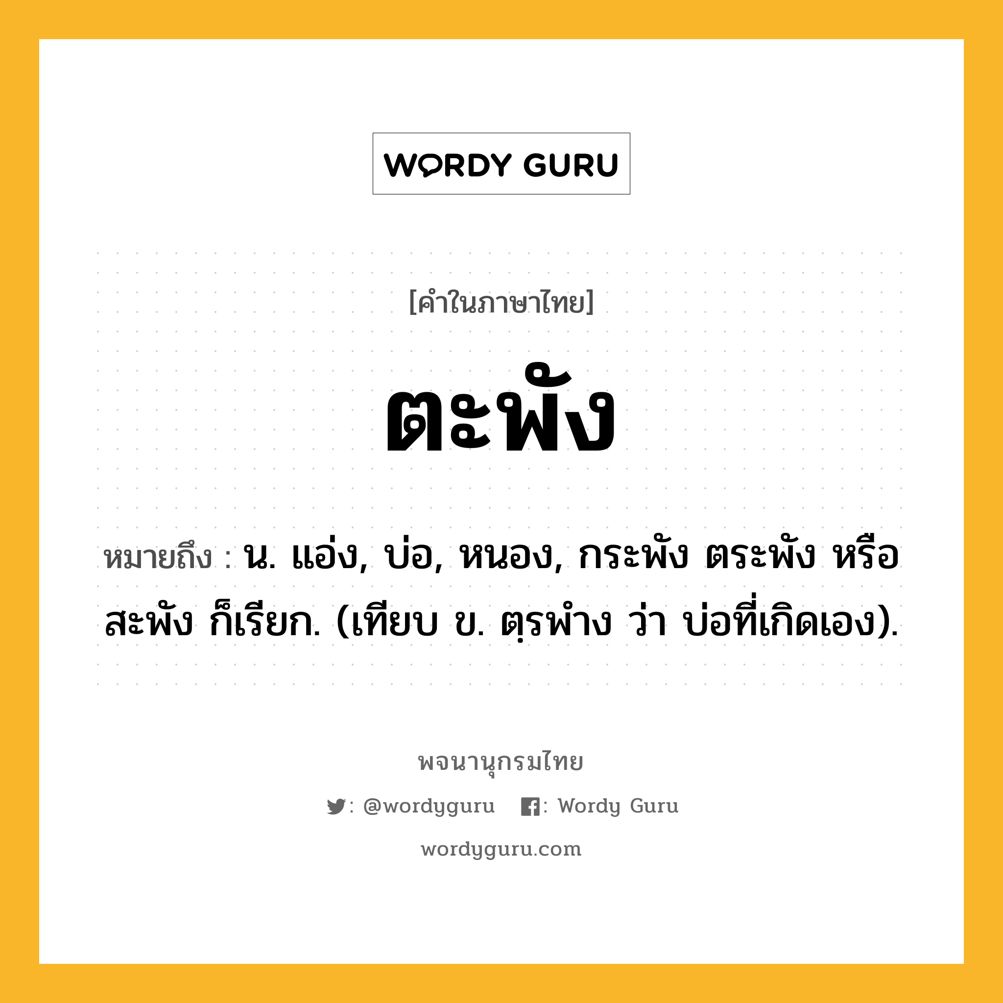 ตะพัง หมายถึงอะไร?, คำในภาษาไทย ตะพัง หมายถึง น. แอ่ง, บ่อ, หนอง, กระพัง ตระพัง หรือ สะพัง ก็เรียก. (เทียบ ข. ตฺรพำง ว่า บ่อที่เกิดเอง).