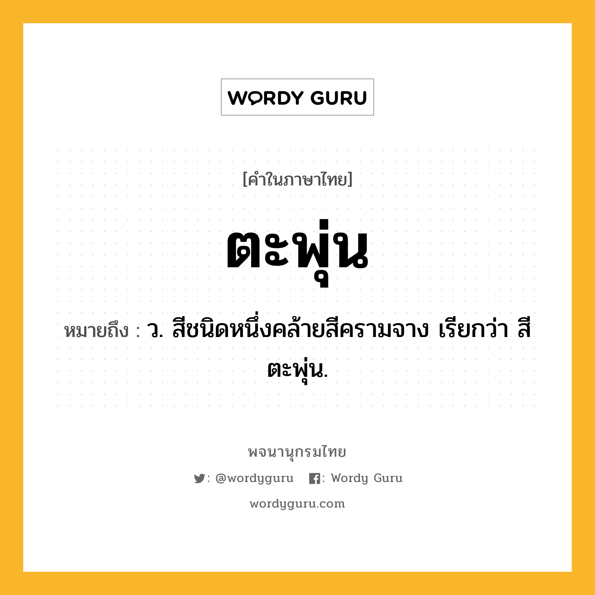 ตะพุ่น หมายถึงอะไร?, คำในภาษาไทย ตะพุ่น หมายถึง ว. สีชนิดหนึ่งคล้ายสีครามจาง เรียกว่า สีตะพุ่น.