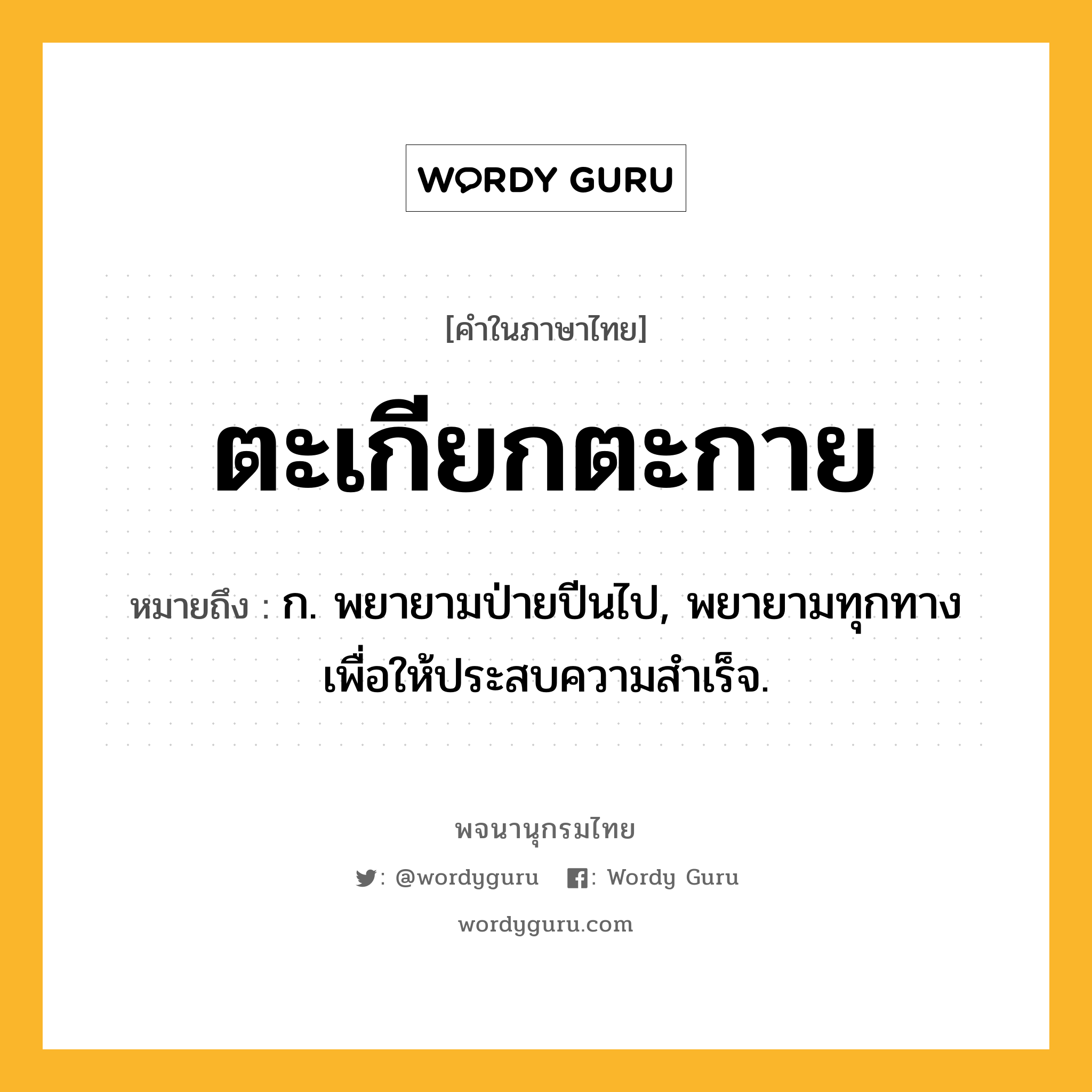 ตะเกียกตะกาย หมายถึงอะไร?, คำในภาษาไทย ตะเกียกตะกาย หมายถึง ก. พยายามป่ายปีนไป, พยายามทุกทางเพื่อให้ประสบความสําเร็จ.