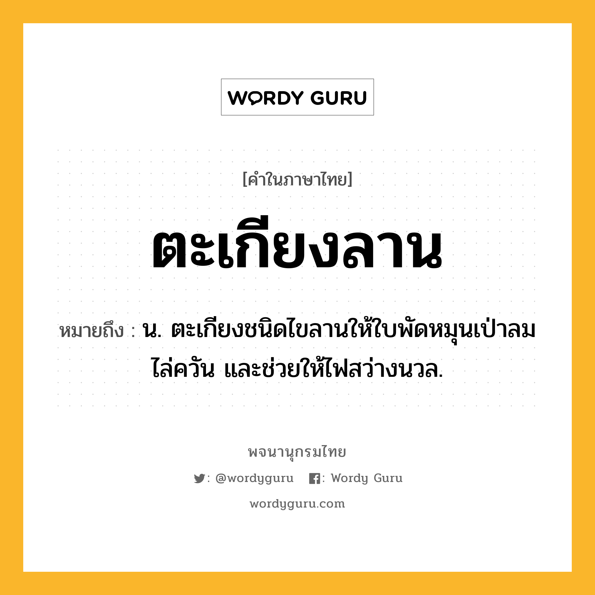 ตะเกียงลาน หมายถึงอะไร?, คำในภาษาไทย ตะเกียงลาน หมายถึง น. ตะเกียงชนิดไขลานให้ใบพัดหมุนเป่าลมไล่ควัน และช่วยให้ไฟสว่างนวล.