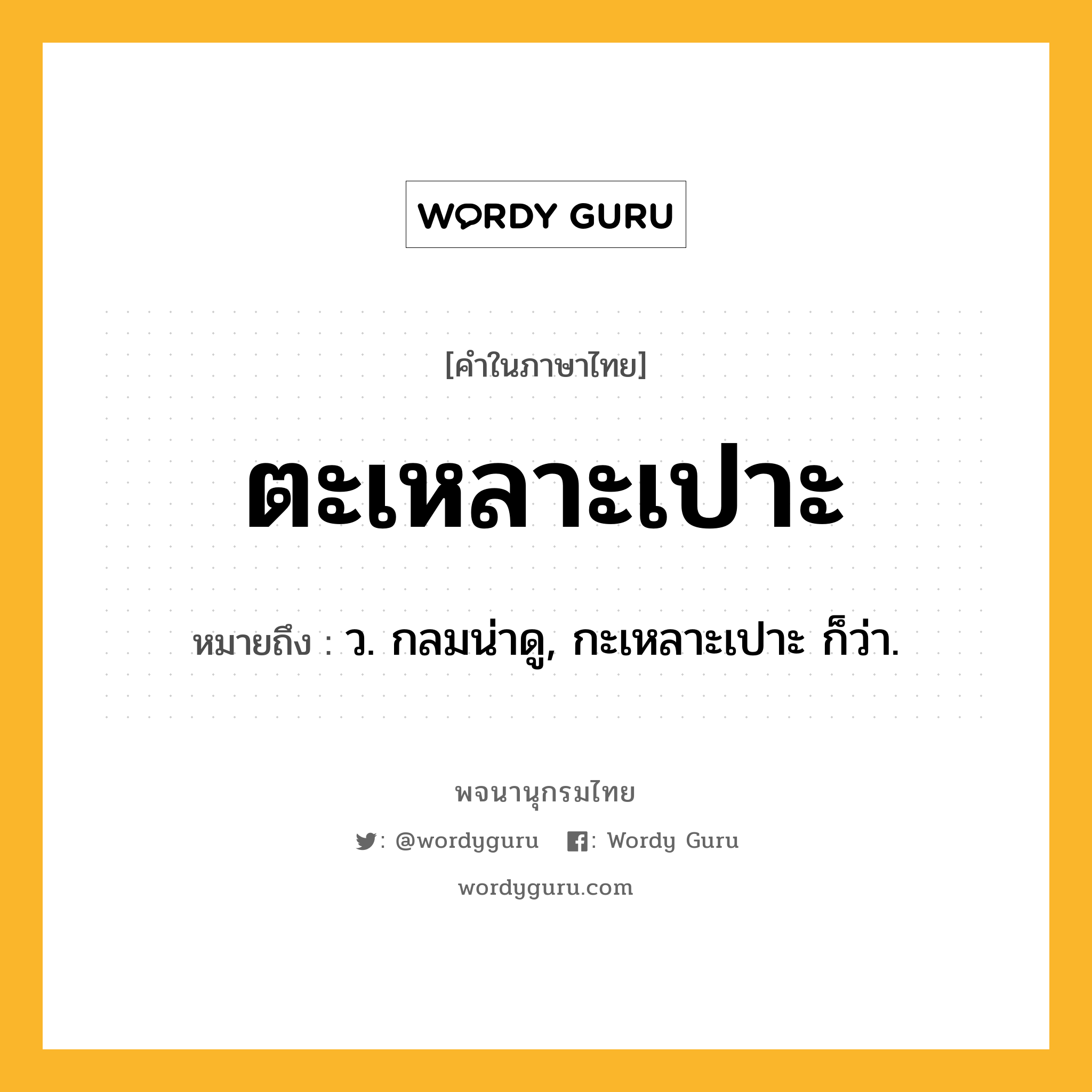 ตะเหลาะเปาะ หมายถึงอะไร?, คำในภาษาไทย ตะเหลาะเปาะ หมายถึง ว. กลมน่าดู, กะเหลาะเปาะ ก็ว่า.