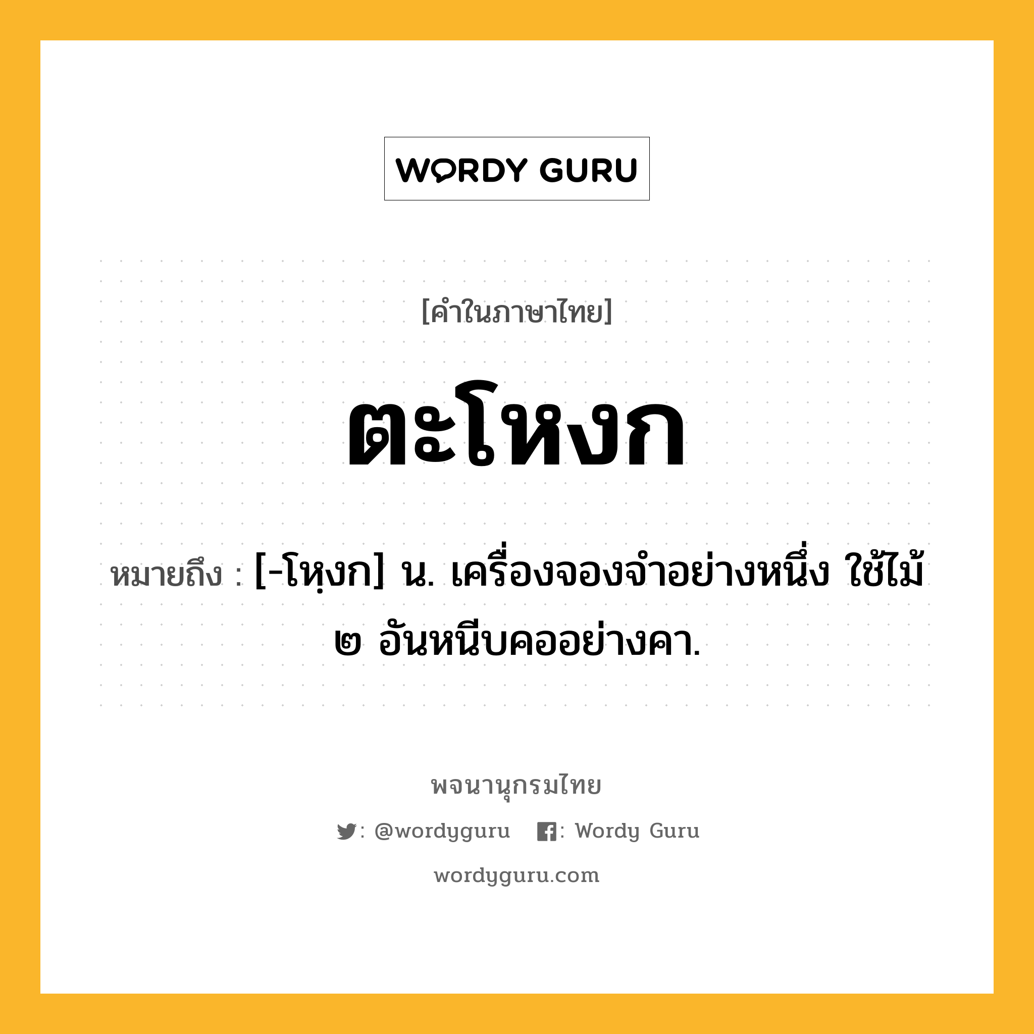 ตะโหงก หมายถึงอะไร?, คำในภาษาไทย ตะโหงก หมายถึง [-โหฺงก] น. เครื่องจองจําอย่างหนึ่ง ใช้ไม้ ๒ อันหนีบคออย่างคา.