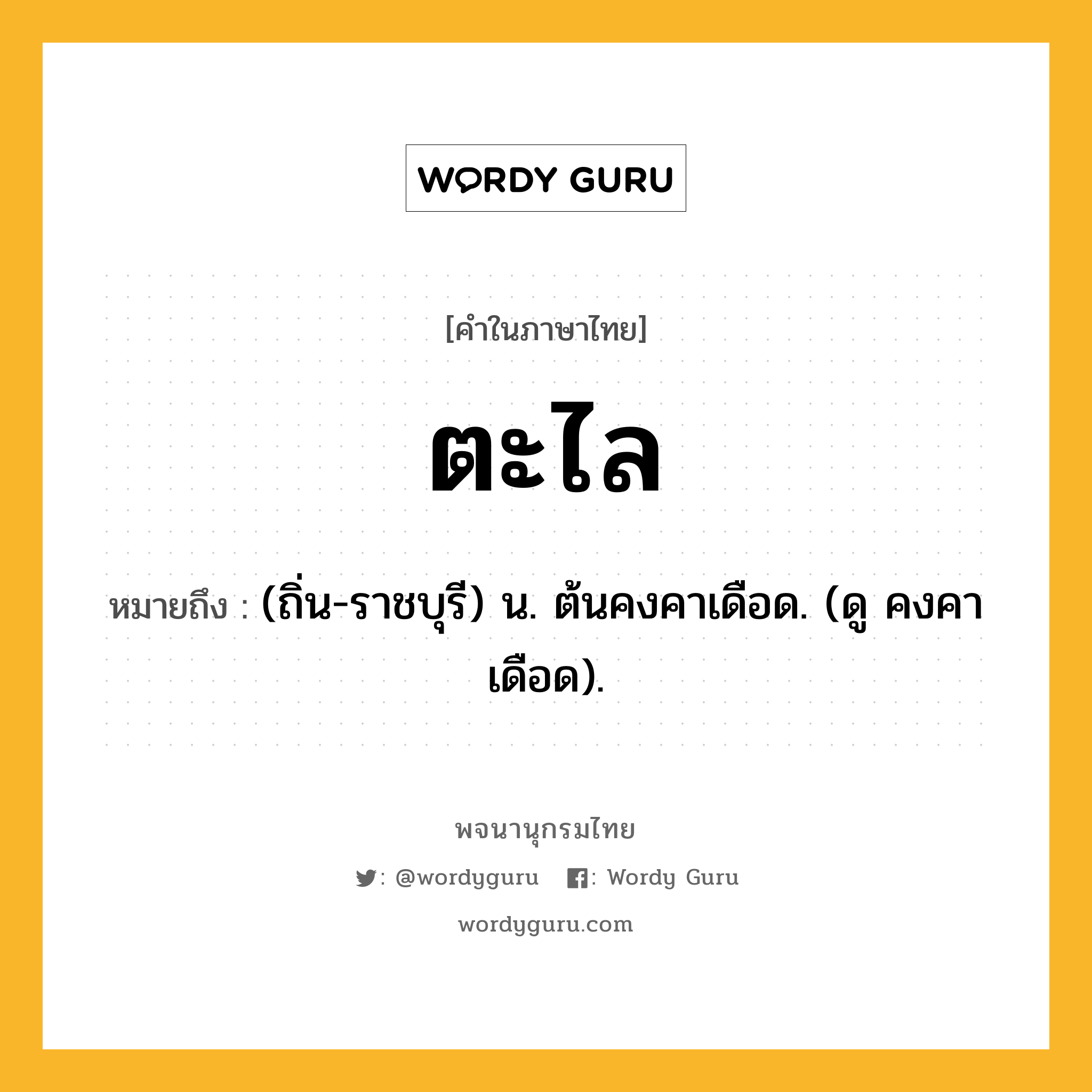 ตะไล หมายถึงอะไร?, คำในภาษาไทย ตะไล หมายถึง (ถิ่น-ราชบุรี) น. ต้นคงคาเดือด. (ดู คงคาเดือด).