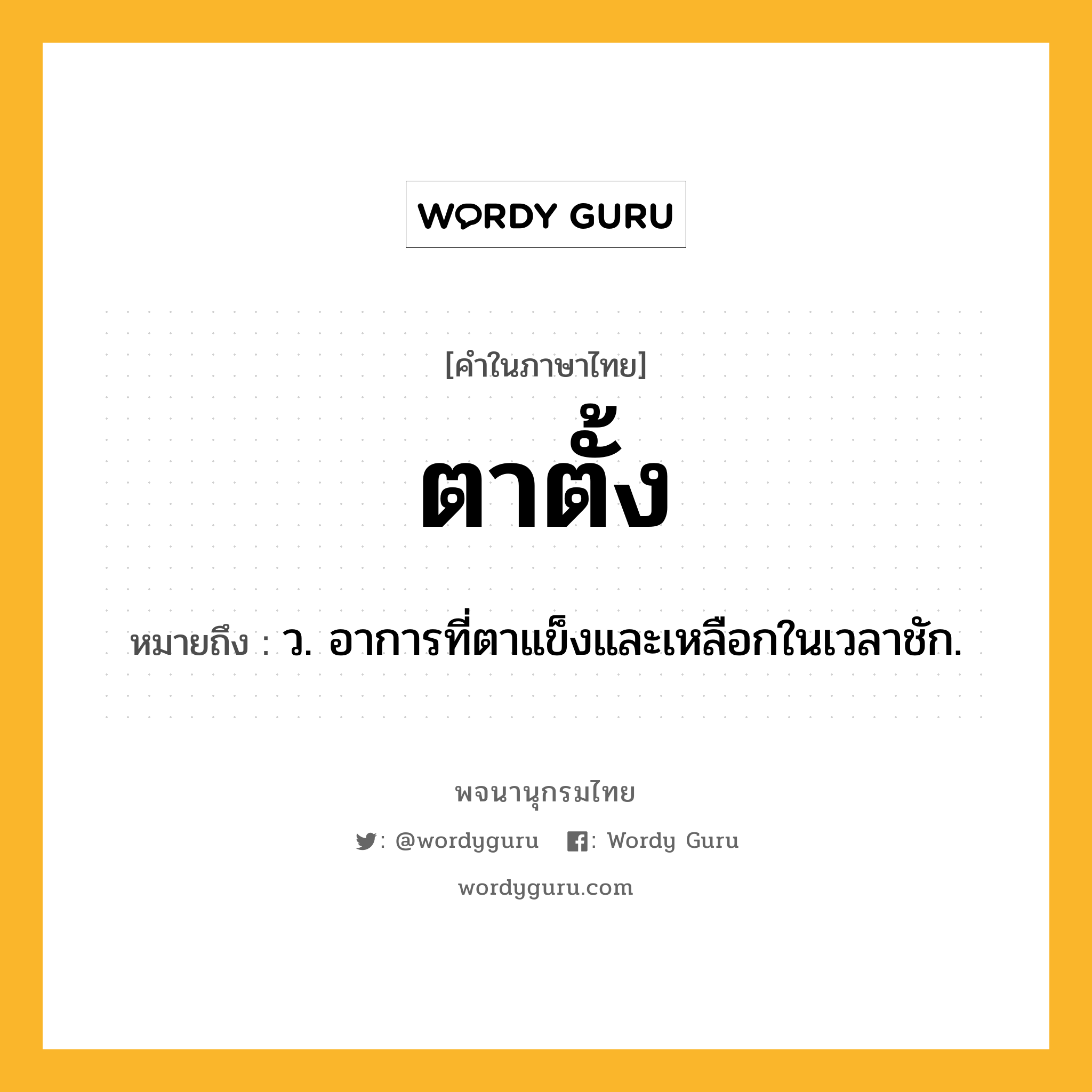 ตาตั้ง หมายถึงอะไร?, คำในภาษาไทย ตาตั้ง หมายถึง ว. อาการที่ตาแข็งและเหลือกในเวลาชัก.