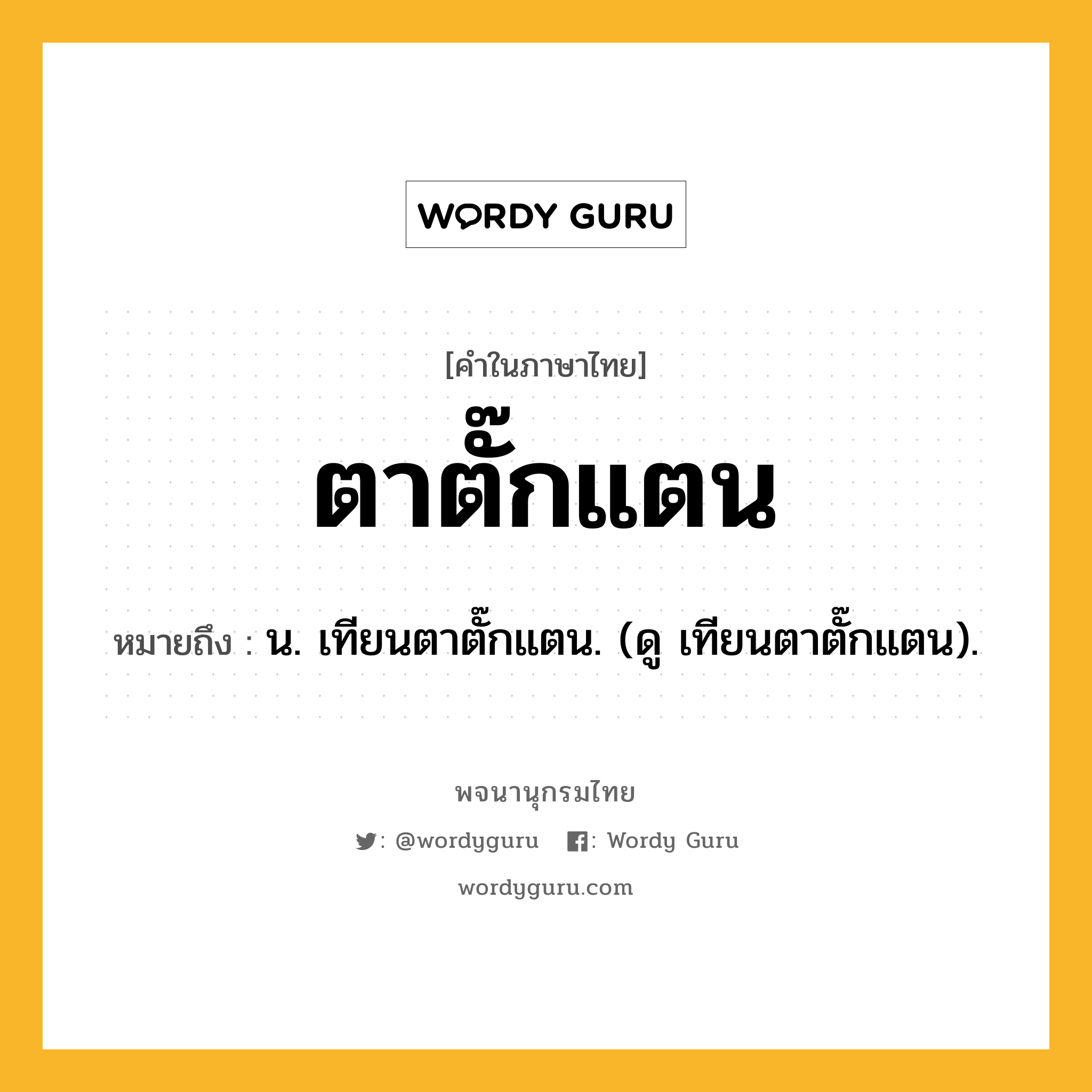 ตาตั๊กแตน หมายถึงอะไร?, คำในภาษาไทย ตาตั๊กแตน หมายถึง น. เทียนตาตั๊กแตน. (ดู เทียนตาตั๊กแตน).