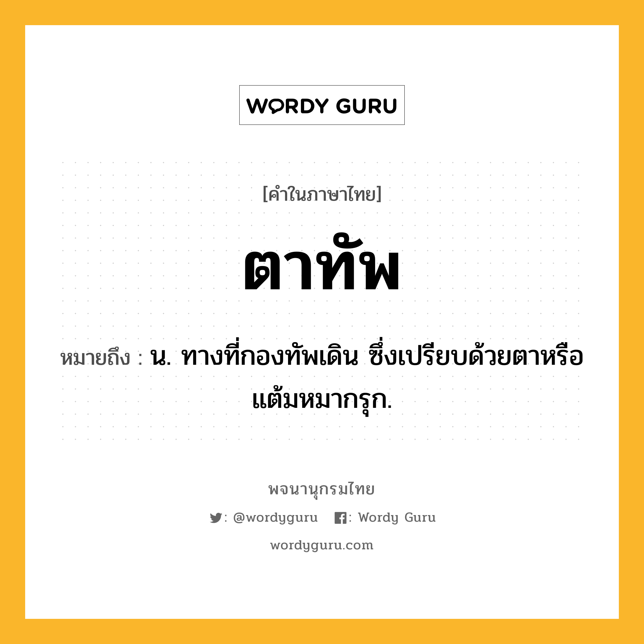 ตาทัพ หมายถึงอะไร?, คำในภาษาไทย ตาทัพ หมายถึง น. ทางที่กองทัพเดิน ซึ่งเปรียบด้วยตาหรือแต้มหมากรุก.