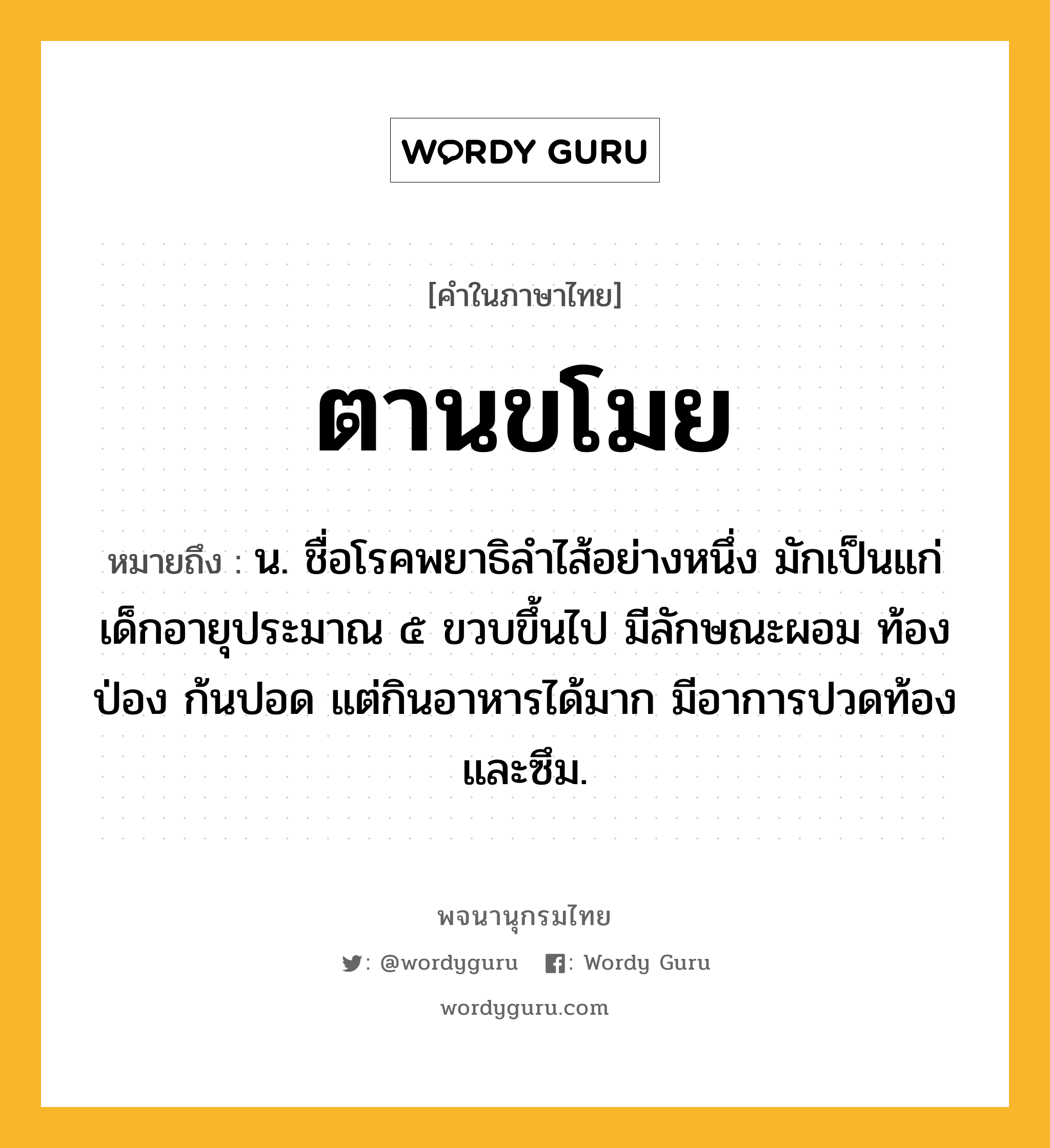 ตานขโมย หมายถึงอะไร?, คำในภาษาไทย ตานขโมย หมายถึง น. ชื่อโรคพยาธิลําไส้อย่างหนึ่ง มักเป็นแก่เด็กอายุประมาณ ๕ ขวบขึ้นไป มีลักษณะผอม ท้องป่อง ก้นปอด แต่กินอาหารได้มาก มีอาการปวดท้องและซึม.