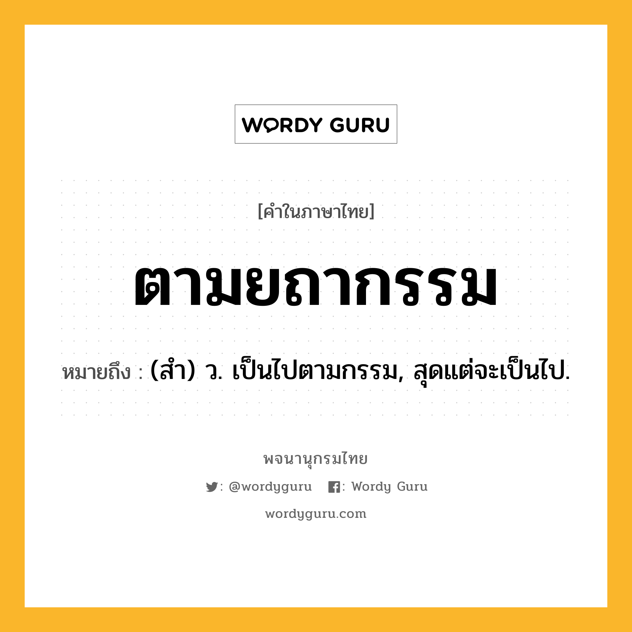 ตามยถากรรม หมายถึงอะไร?, คำในภาษาไทย ตามยถากรรม หมายถึง (สํา) ว. เป็นไปตามกรรม, สุดแต่จะเป็นไป.