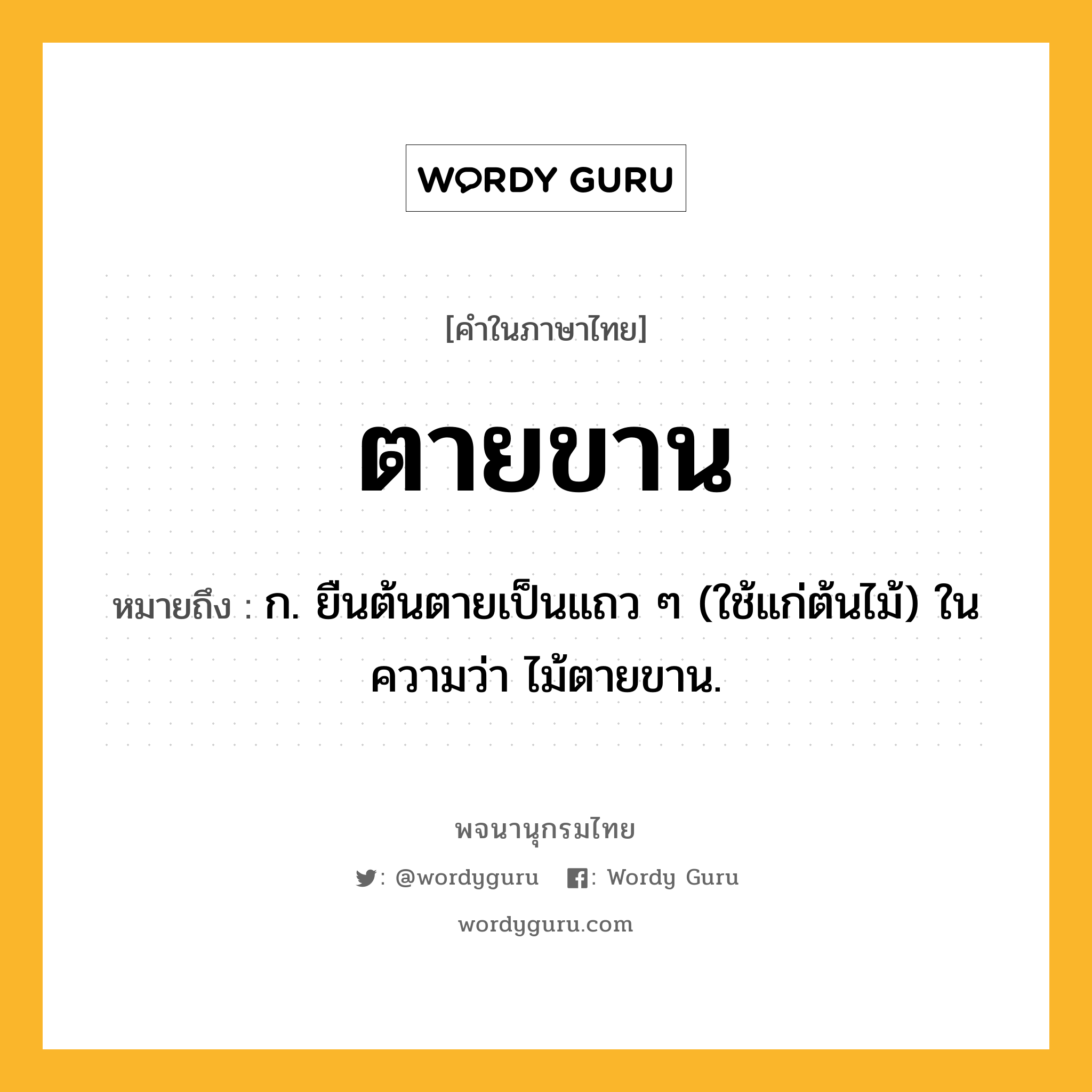 ตายขาน หมายถึงอะไร?, คำในภาษาไทย ตายขาน หมายถึง ก. ยืนต้นตายเป็นแถว ๆ (ใช้แก่ต้นไม้) ในความว่า ไม้ตายขาน.