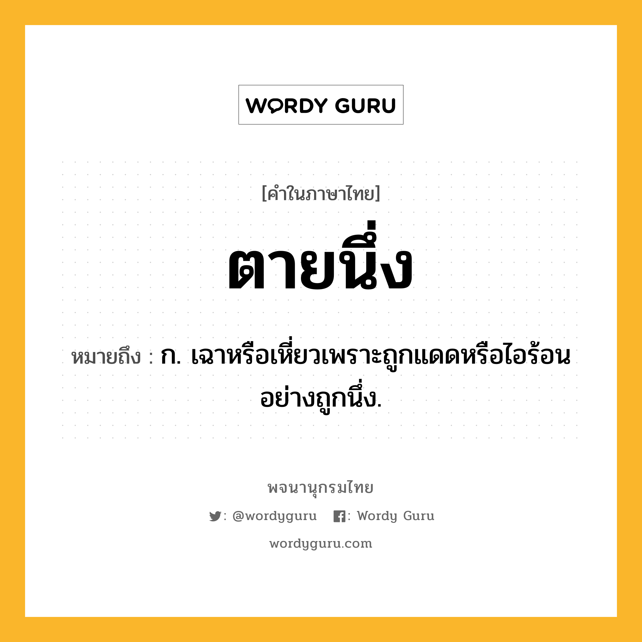 ตายนึ่ง หมายถึงอะไร?, คำในภาษาไทย ตายนึ่ง หมายถึง ก. เฉาหรือเหี่ยวเพราะถูกแดดหรือไอร้อนอย่างถูกนึ่ง.