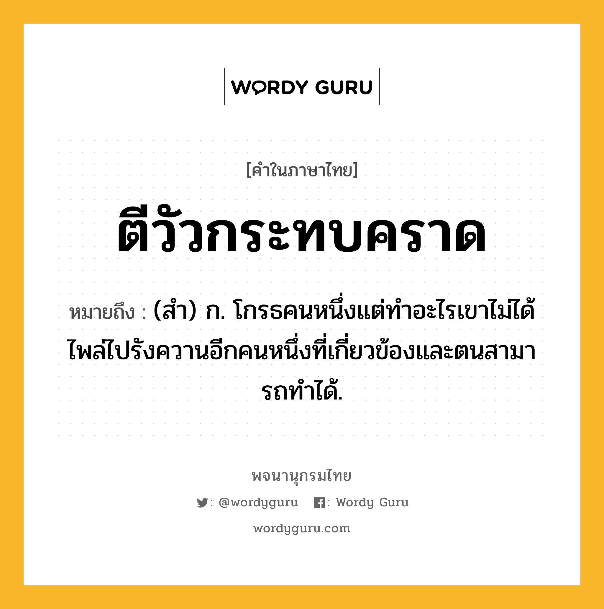 ตีวัวกระทบคราด หมายถึงอะไร?, คำในภาษาไทย ตีวัวกระทบคราด หมายถึง (สํา) ก. โกรธคนหนึ่งแต่ทําอะไรเขาไม่ได้ ไพล่ไปรังควานอีกคนหนึ่งที่เกี่ยวข้องและตนสามารถทําได้.