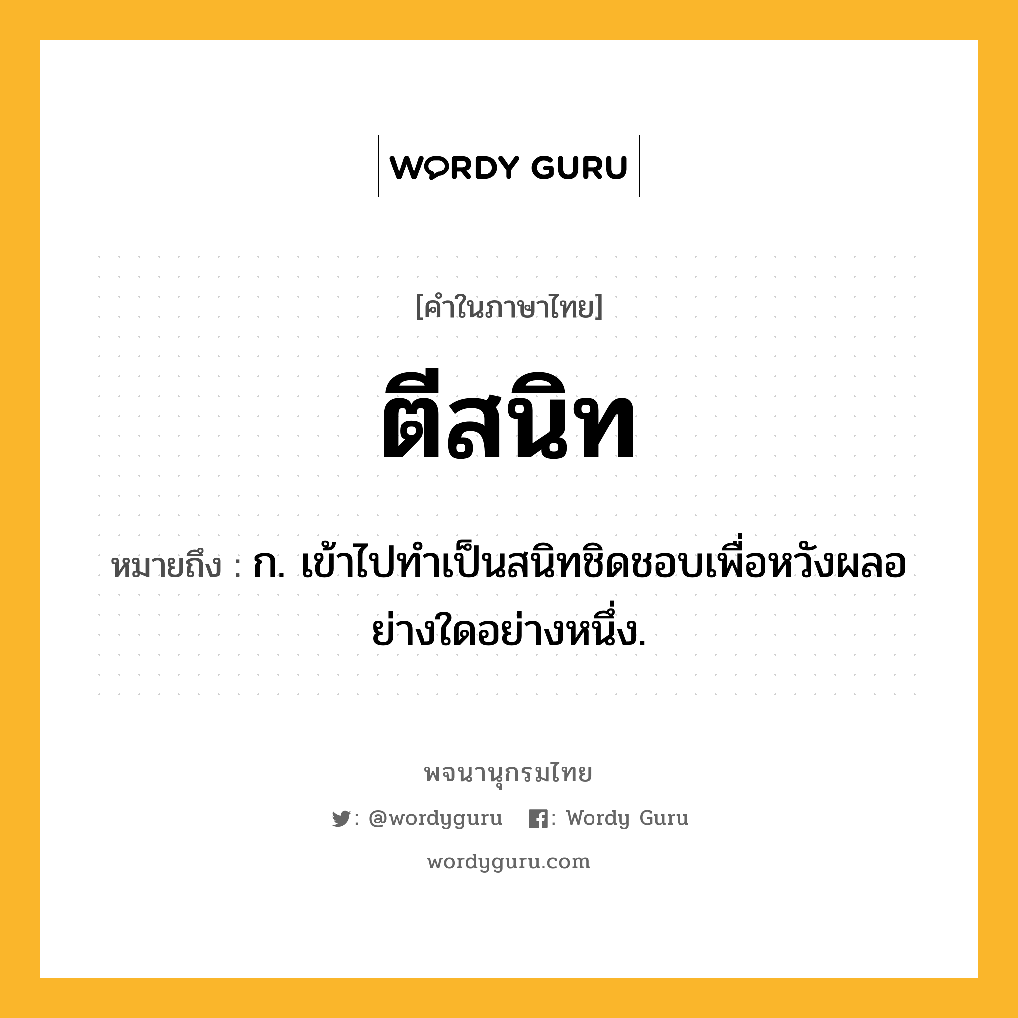 ตีสนิท หมายถึงอะไร?, คำในภาษาไทย ตีสนิท หมายถึง ก. เข้าไปทําเป็นสนิทชิดชอบเพื่อหวังผลอย่างใดอย่างหนึ่ง.