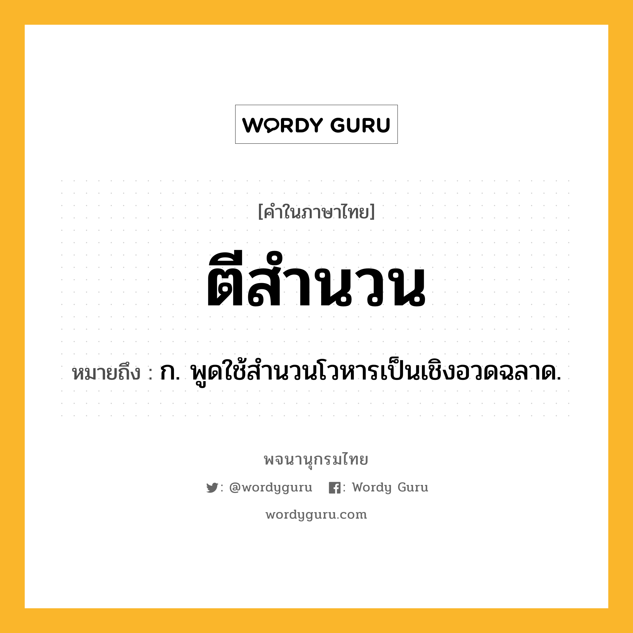 ตีสำนวน หมายถึงอะไร?, คำในภาษาไทย ตีสำนวน หมายถึง ก. พูดใช้สํานวนโวหารเป็นเชิงอวดฉลาด.