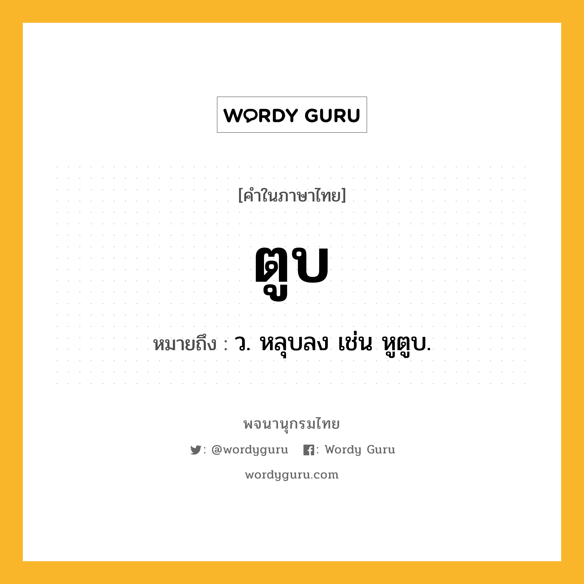 ตูบ หมายถึงอะไร?, คำในภาษาไทย ตูบ หมายถึง ว. หลุบลง เช่น หูตูบ.