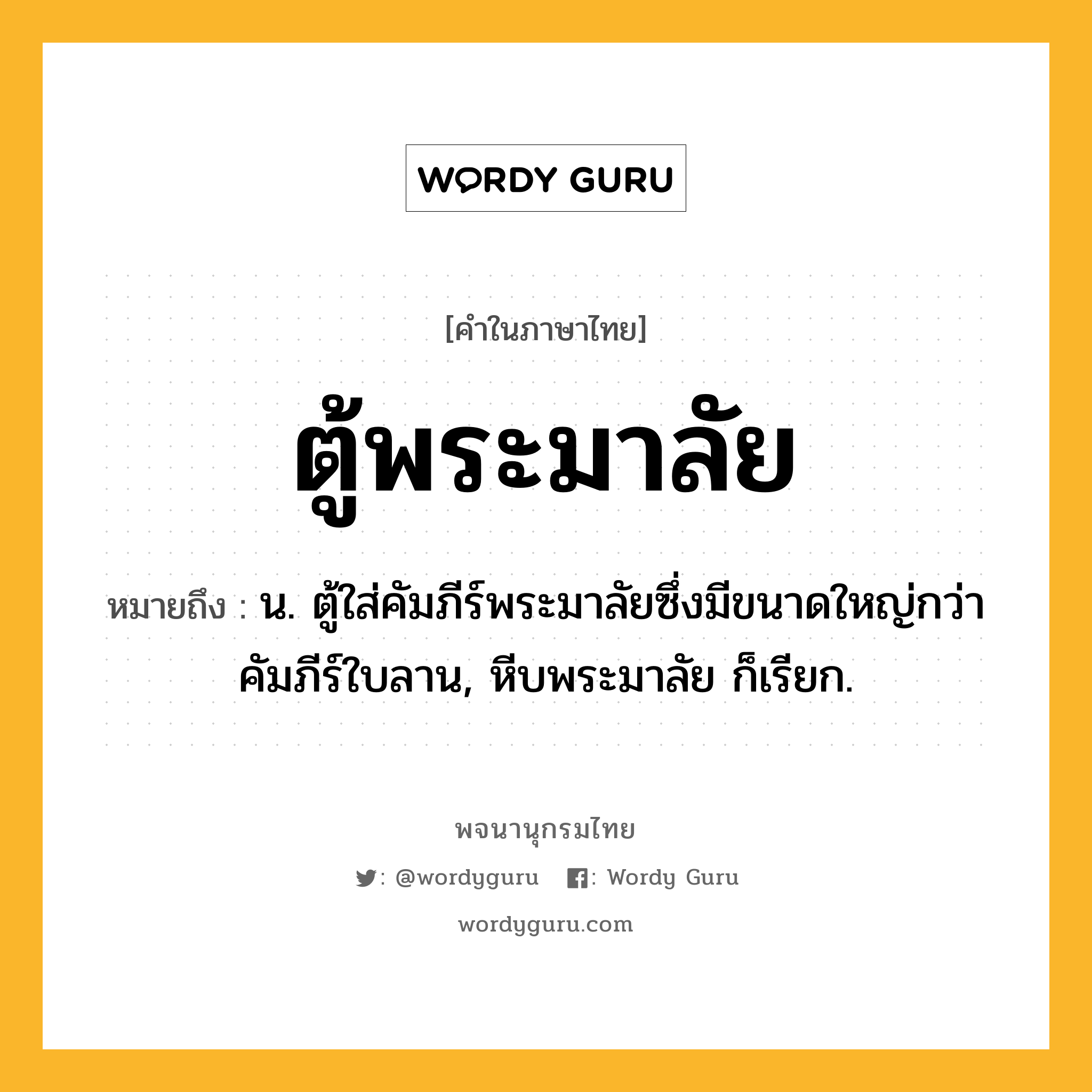 ตู้พระมาลัย หมายถึงอะไร?, คำในภาษาไทย ตู้พระมาลัย หมายถึง น. ตู้ใส่คัมภีร์พระมาลัยซึ่งมีขนาดใหญ่กว่าคัมภีร์ใบลาน, หีบพระมาลัย ก็เรียก.