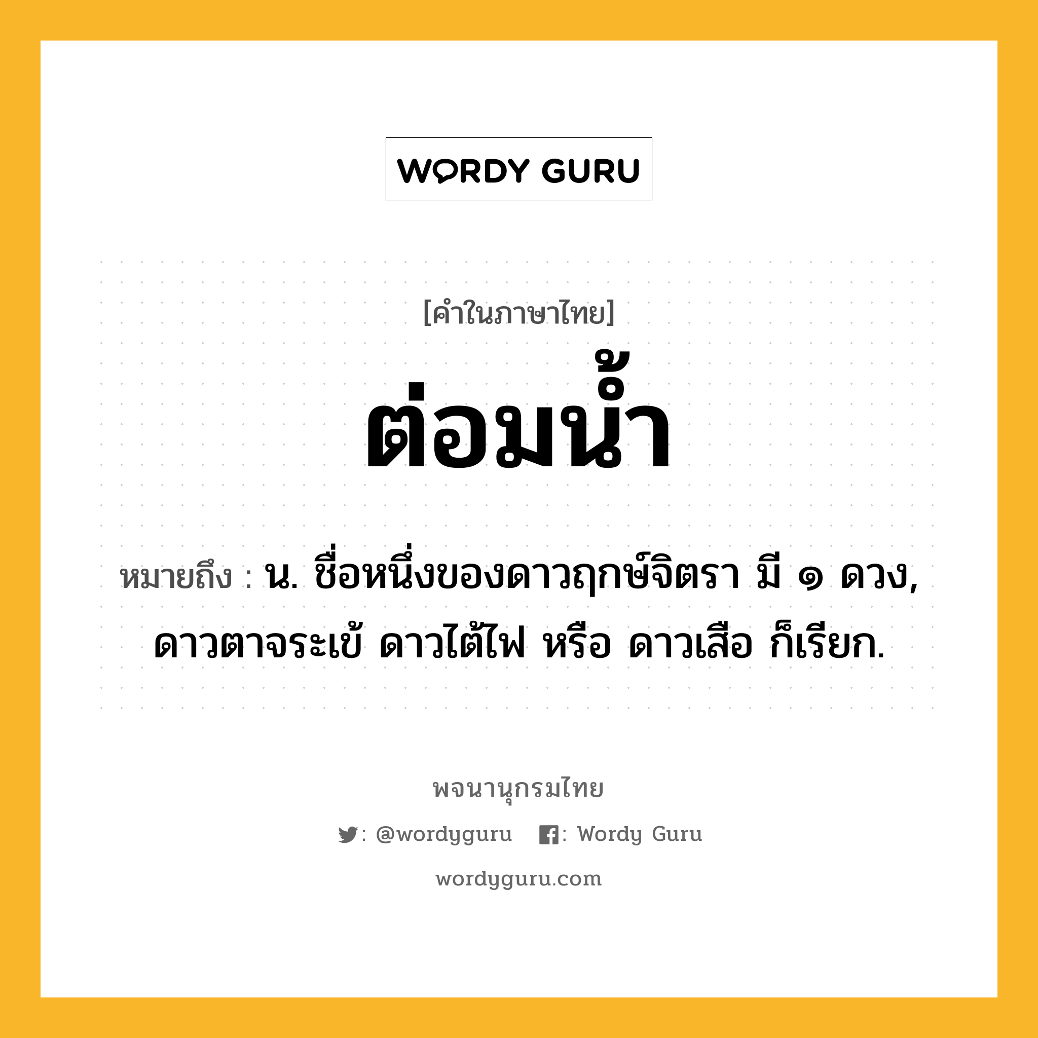 ต่อมน้ำ หมายถึงอะไร?, คำในภาษาไทย ต่อมน้ำ หมายถึง น. ชื่อหนึ่งของดาวฤกษ์จิตรา มี ๑ ดวง, ดาวตาจระเข้ ดาวไต้ไฟ หรือ ดาวเสือ ก็เรียก.