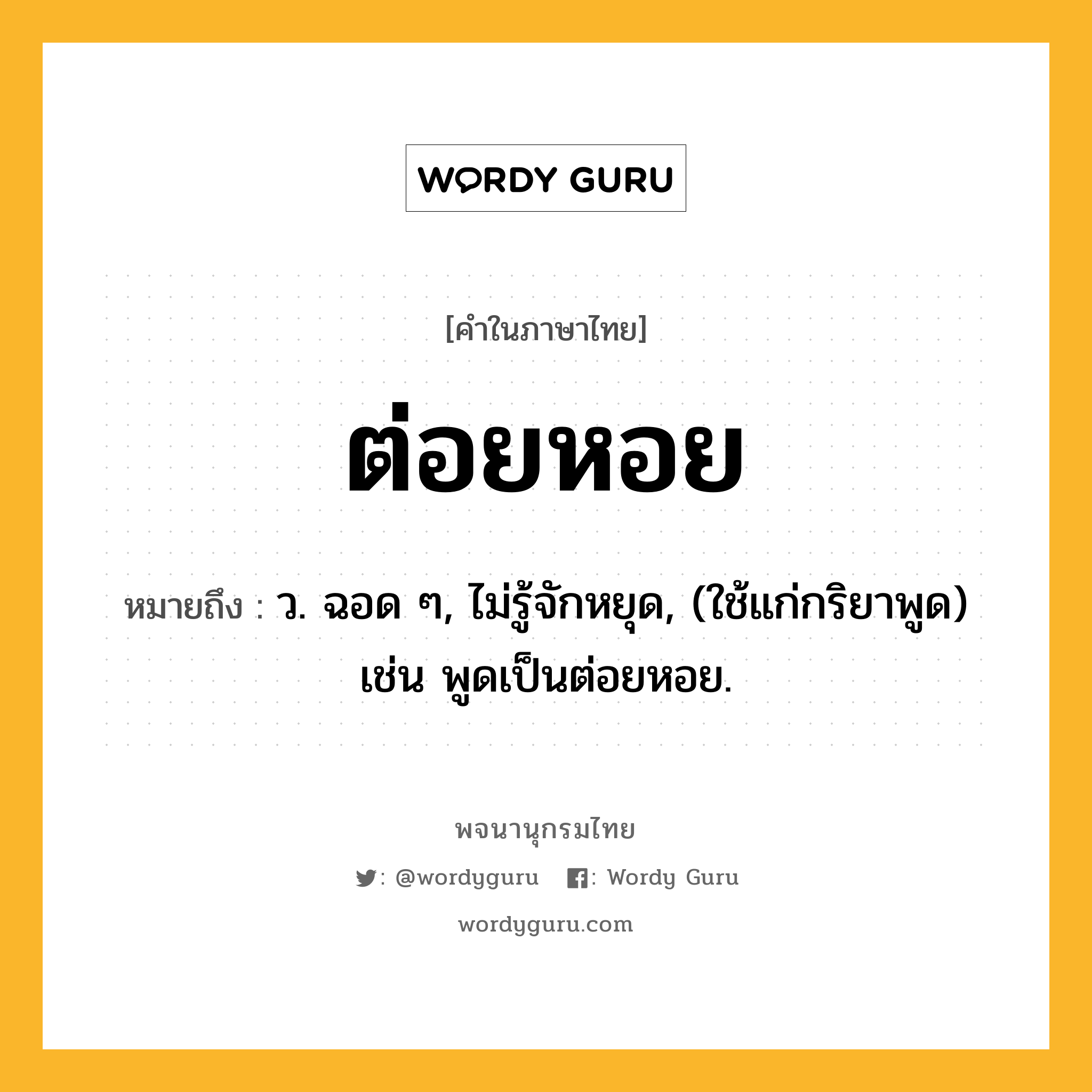 ต่อยหอย หมายถึงอะไร?, คำในภาษาไทย ต่อยหอย หมายถึง ว. ฉอด ๆ, ไม่รู้จักหยุด, (ใช้แก่กริยาพูด) เช่น พูดเป็นต่อยหอย.