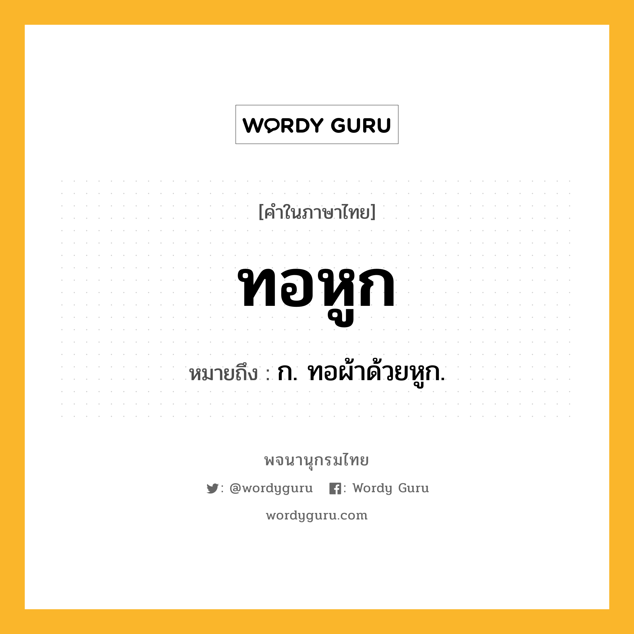 ทอหูก หมายถึงอะไร?, คำในภาษาไทย ทอหูก หมายถึง ก. ทอผ้าด้วยหูก.