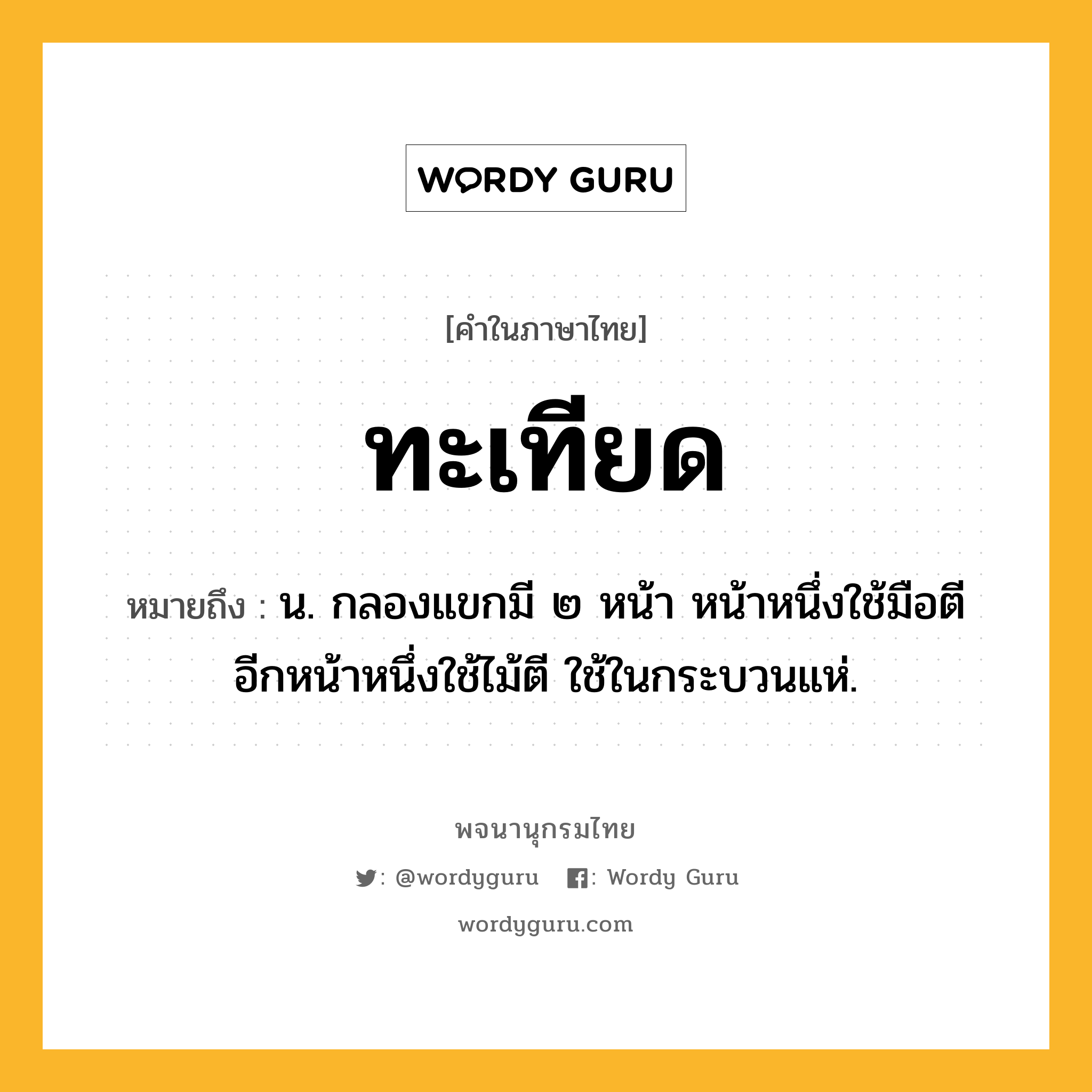 ทะเทียด หมายถึงอะไร?, คำในภาษาไทย ทะเทียด หมายถึง น. กลองแขกมี ๒ หน้า หน้าหนึ่งใช้มือตี อีกหน้าหนึ่งใช้ไม้ตี ใช้ในกระบวนแห่.