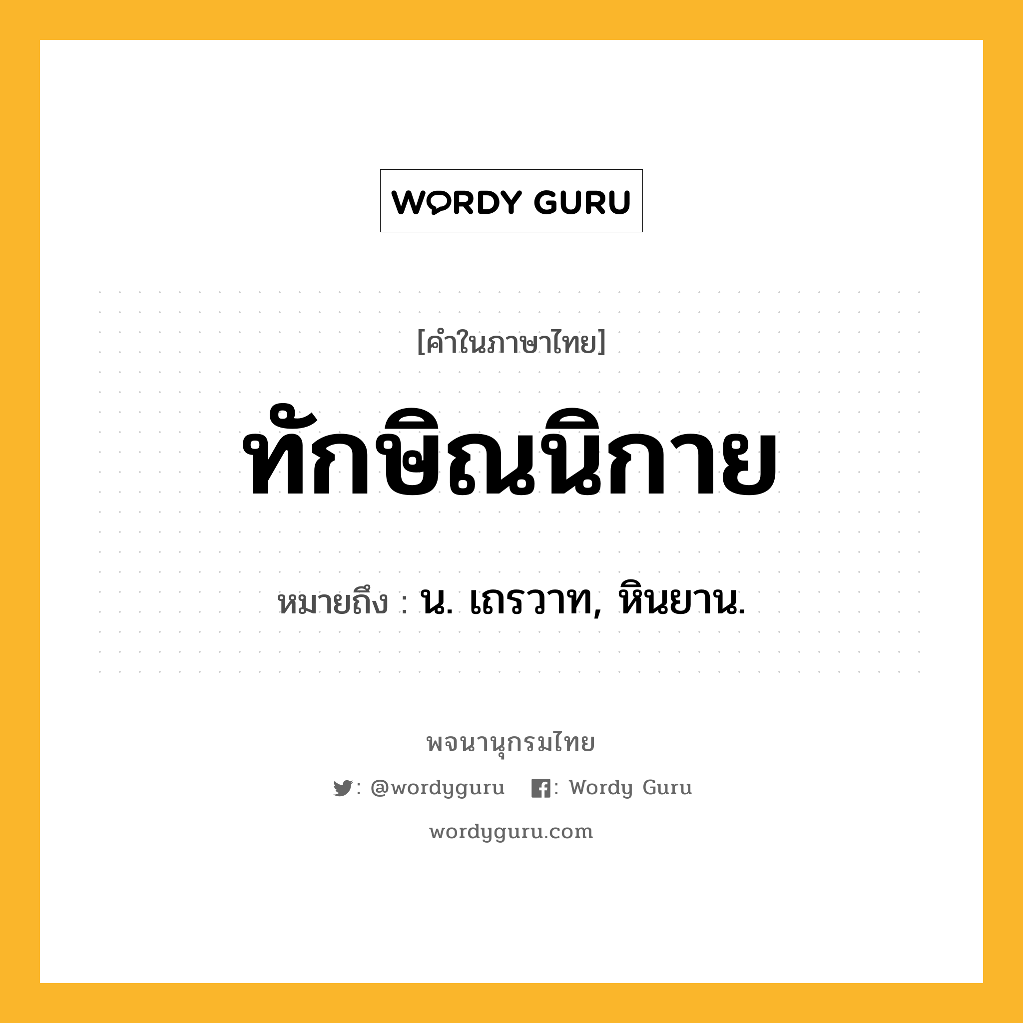 ทักษิณนิกาย หมายถึงอะไร?, คำในภาษาไทย ทักษิณนิกาย หมายถึง น. เถรวาท, หินยาน.