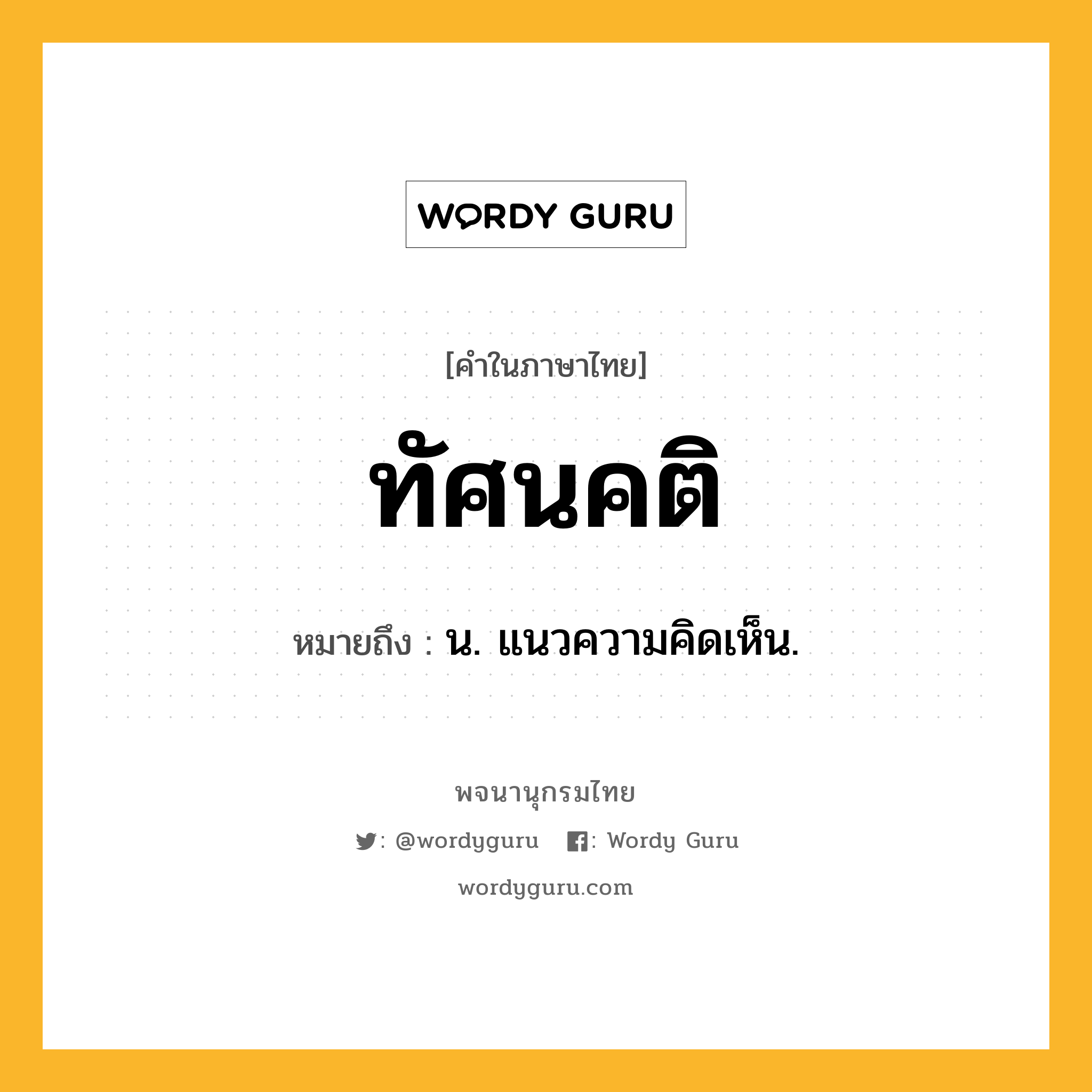 ทัศนคติ หมายถึงอะไร?, คำในภาษาไทย ทัศนคติ หมายถึง น. แนวความคิดเห็น.