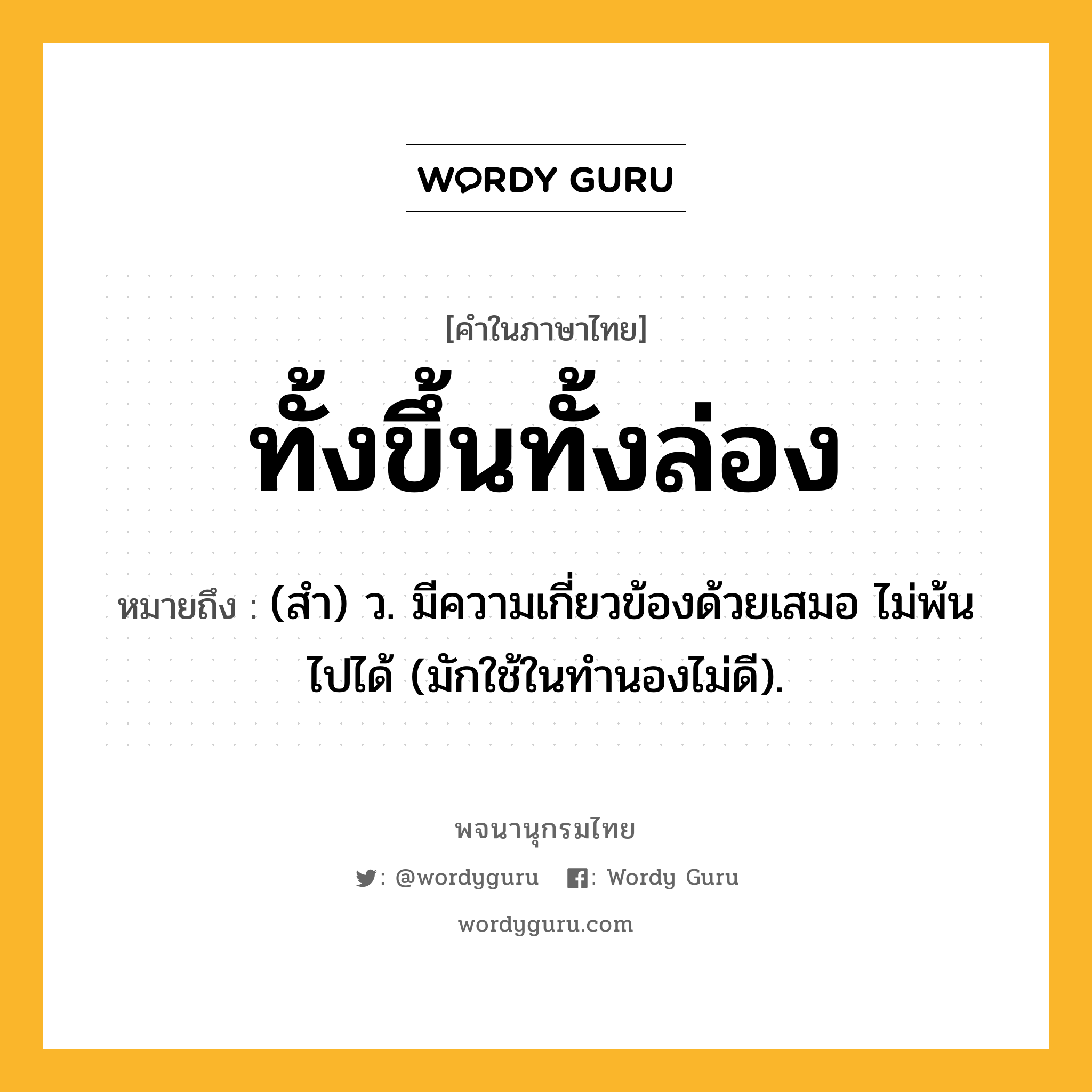 ทั้งขึ้นทั้งล่อง หมายถึงอะไร?, คำในภาษาไทย ทั้งขึ้นทั้งล่อง หมายถึง (สํา) ว. มีความเกี่ยวข้องด้วยเสมอ ไม่พ้นไปได้ (มักใช้ในทํานองไม่ดี).