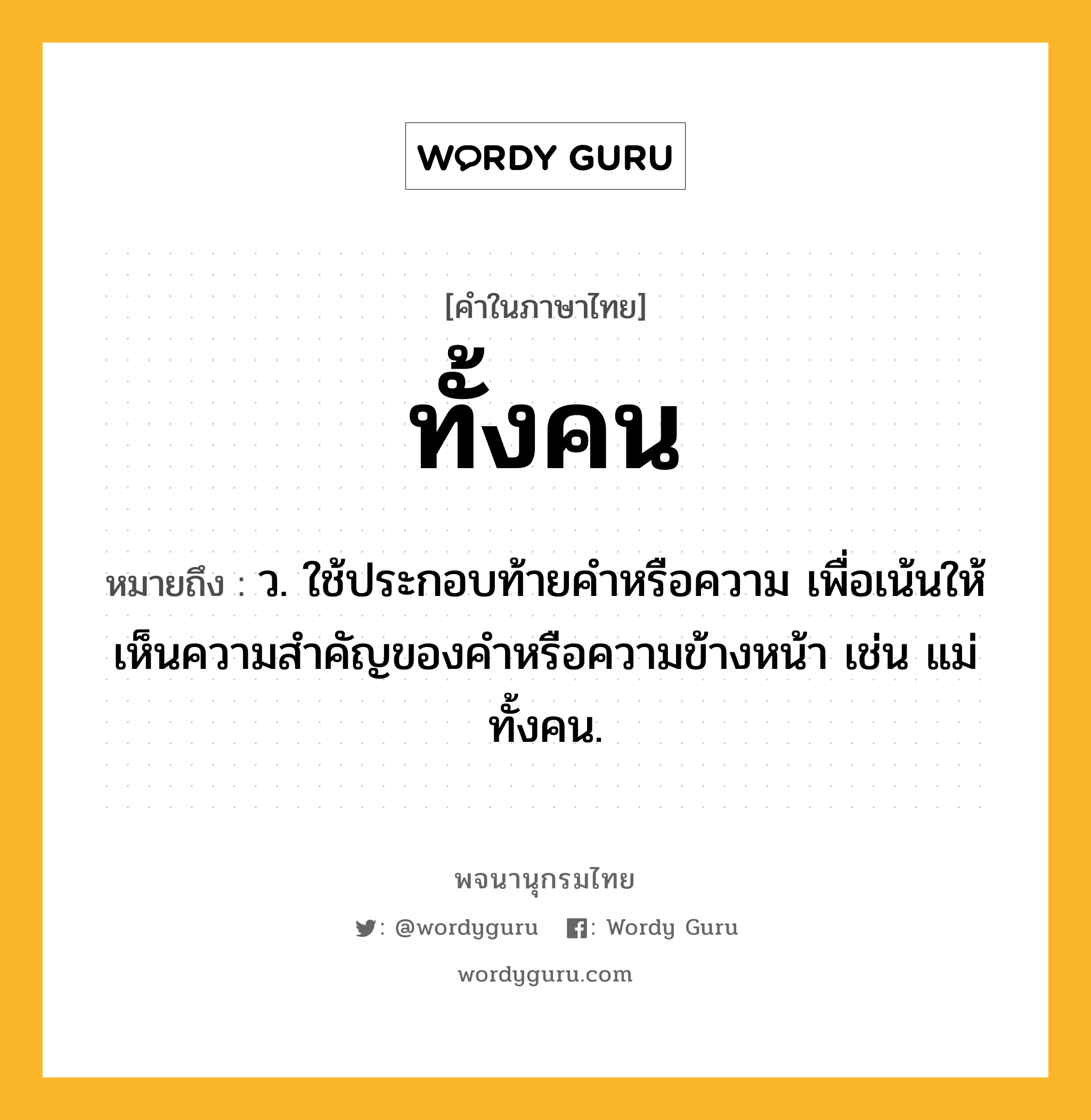 ทั้งคน หมายถึงอะไร?, คำในภาษาไทย ทั้งคน หมายถึง ว. ใช้ประกอบท้ายคําหรือความ เพื่อเน้นให้เห็นความสําคัญของคําหรือความข้างหน้า เช่น แม่ทั้งคน.