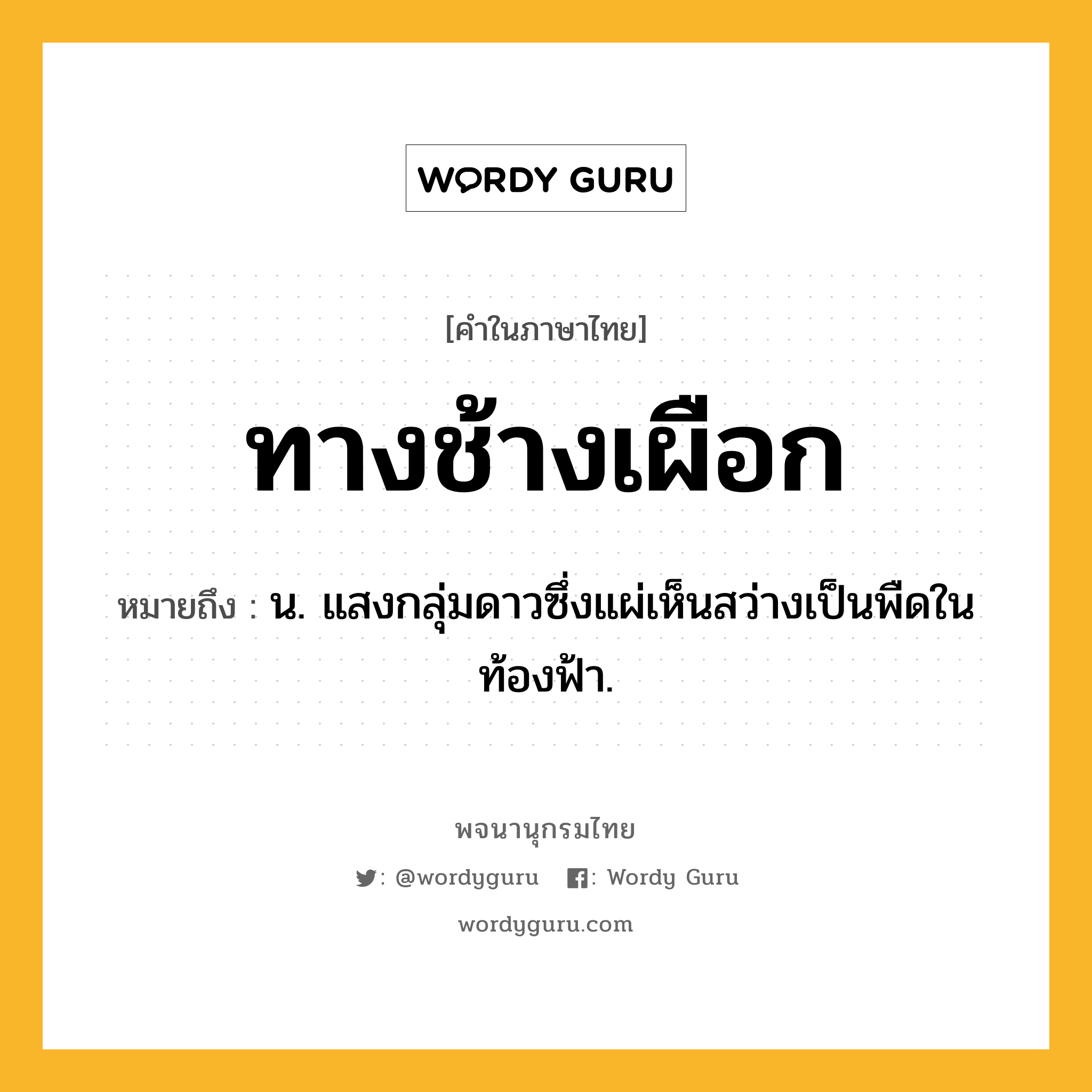 ทางช้างเผือก หมายถึงอะไร?, คำในภาษาไทย ทางช้างเผือก หมายถึง น. แสงกลุ่มดาวซึ่งแผ่เห็นสว่างเป็นพืดในท้องฟ้า.