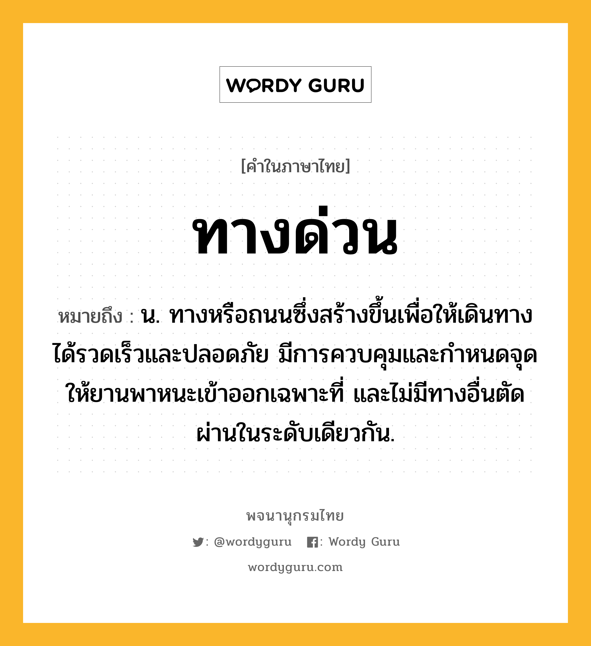 ทางด่วน หมายถึงอะไร?, คำในภาษาไทย ทางด่วน หมายถึง น. ทางหรือถนนซึ่งสร้างขึ้นเพื่อให้เดินทางได้รวดเร็วและปลอดภัย มีการควบคุมและกําหนดจุดให้ยานพาหนะเข้าออกเฉพาะที่ และไม่มีทางอื่นตัดผ่านในระดับเดียวกัน.