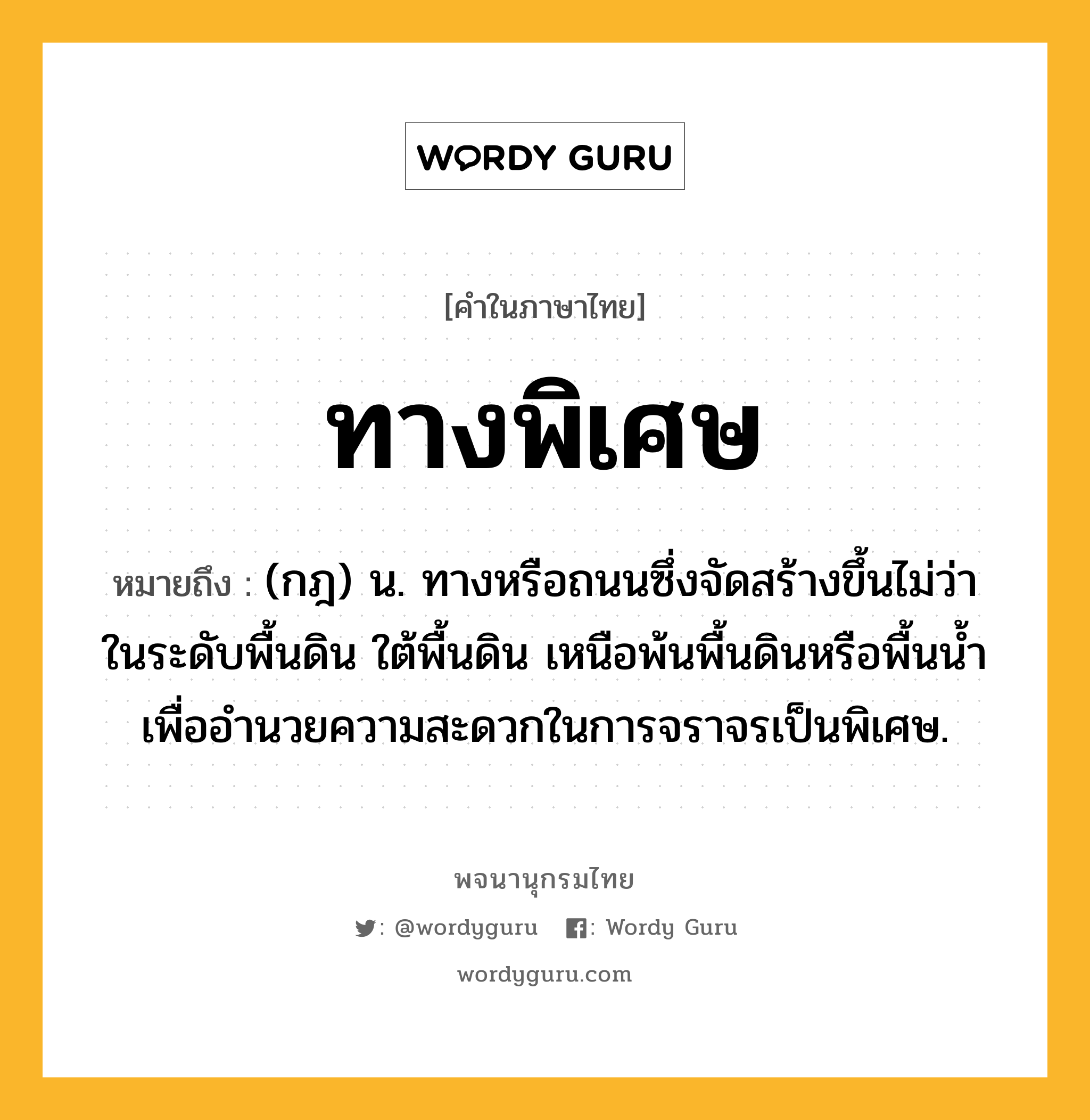 ทางพิเศษ หมายถึงอะไร?, คำในภาษาไทย ทางพิเศษ หมายถึง (กฎ) น. ทางหรือถนนซึ่งจัดสร้างขึ้นไม่ว่าในระดับพื้นดิน ใต้พื้นดิน เหนือพ้นพื้นดินหรือพื้นนํ้า เพื่ออํานวยความสะดวกในการจราจรเป็นพิเศษ.