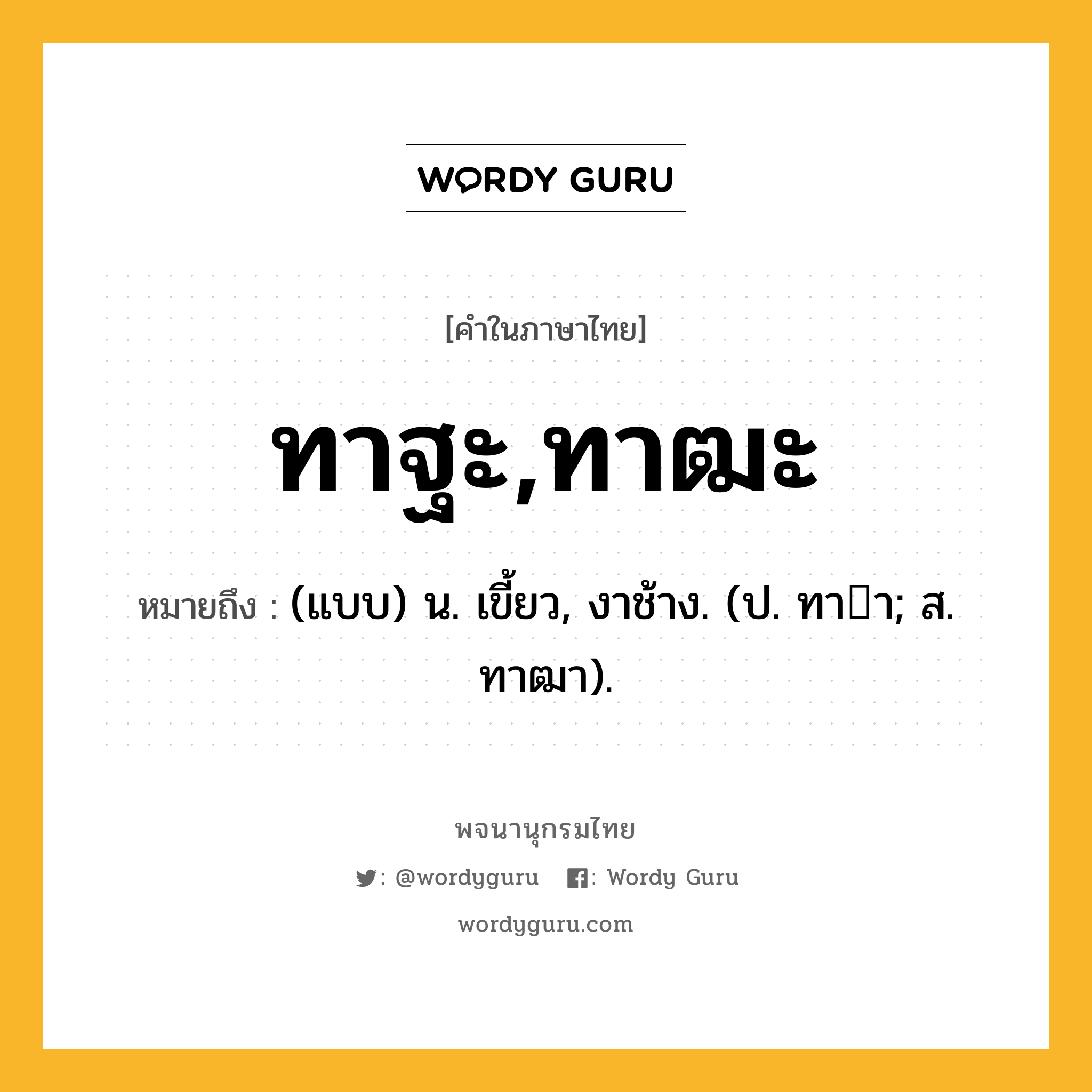 ทาฐะ,ทาฒะ หมายถึงอะไร?, คำในภาษาไทย ทาฐะ,ทาฒะ หมายถึง (แบบ) น. เขี้ยว, งาช้าง. (ป. ทาา; ส. ทาฒา).