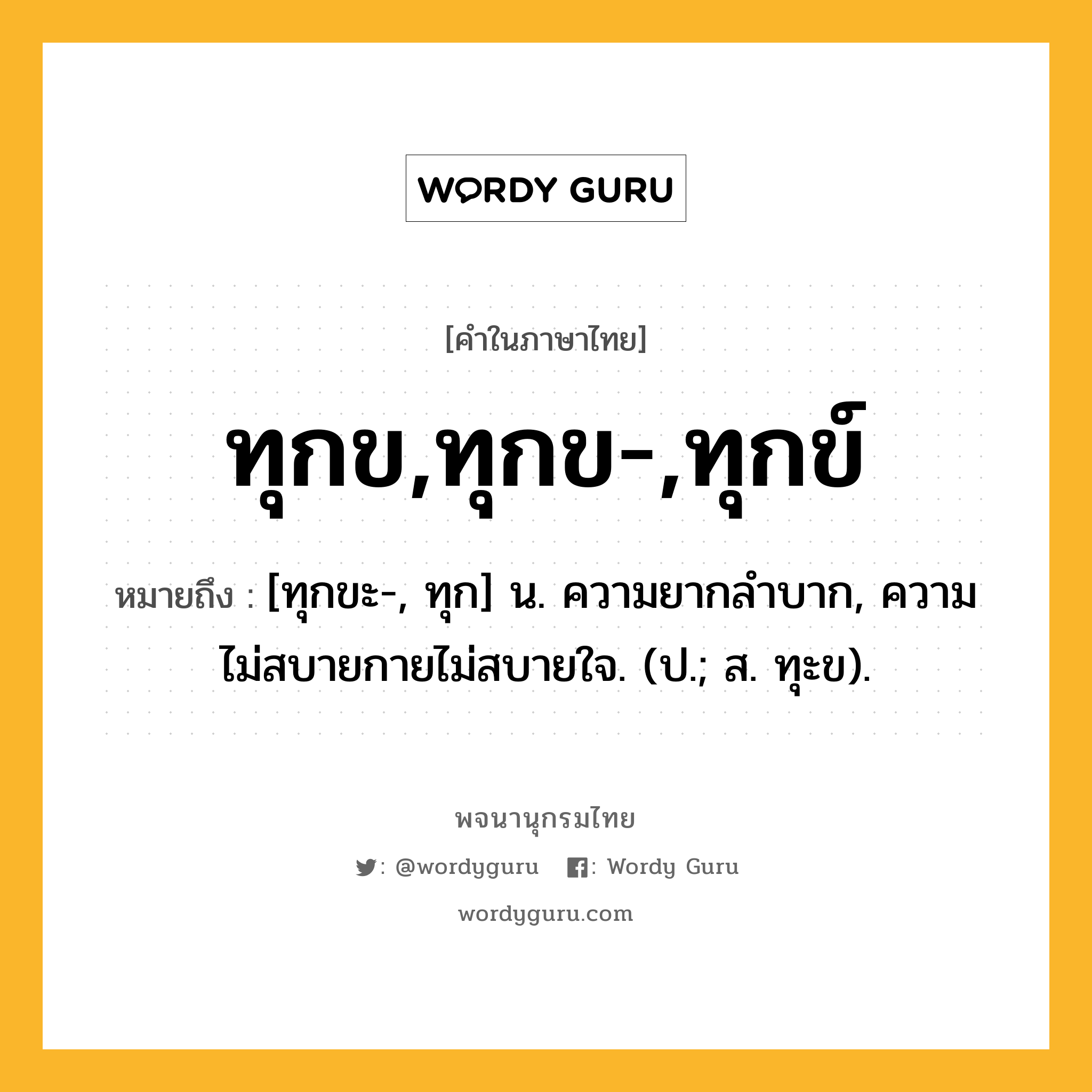 ทุกข,ทุกข-,ทุกข์ หมายถึงอะไร?, คำในภาษาไทย ทุกข,ทุกข-,ทุกข์ หมายถึง [ทุกขะ-, ทุก] น. ความยากลําบาก, ความไม่สบายกายไม่สบายใจ. (ป.; ส. ทุะข).