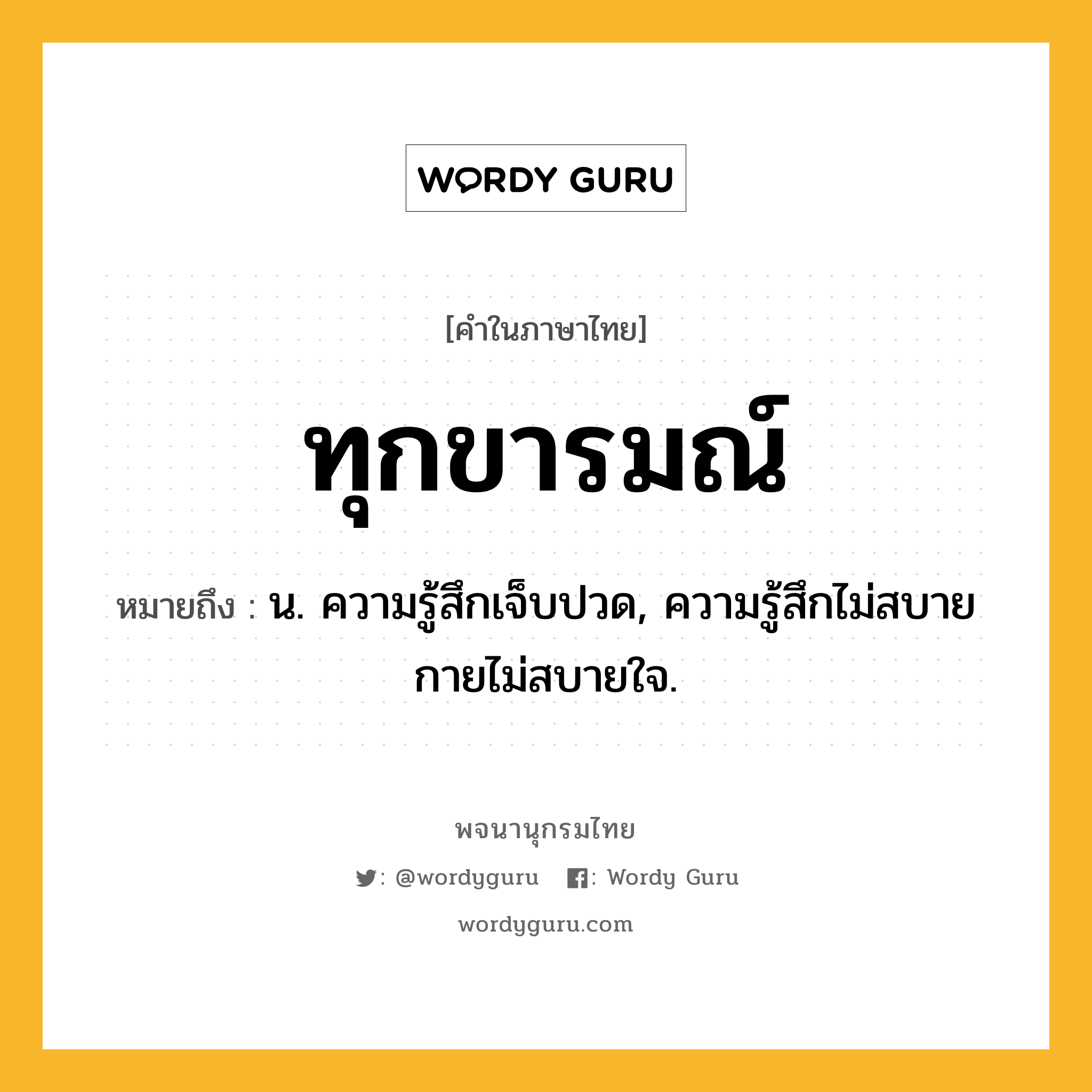 ทุกขารมณ์ หมายถึงอะไร?, คำในภาษาไทย ทุกขารมณ์ หมายถึง น. ความรู้สึกเจ็บปวด, ความรู้สึกไม่สบายกายไม่สบายใจ.