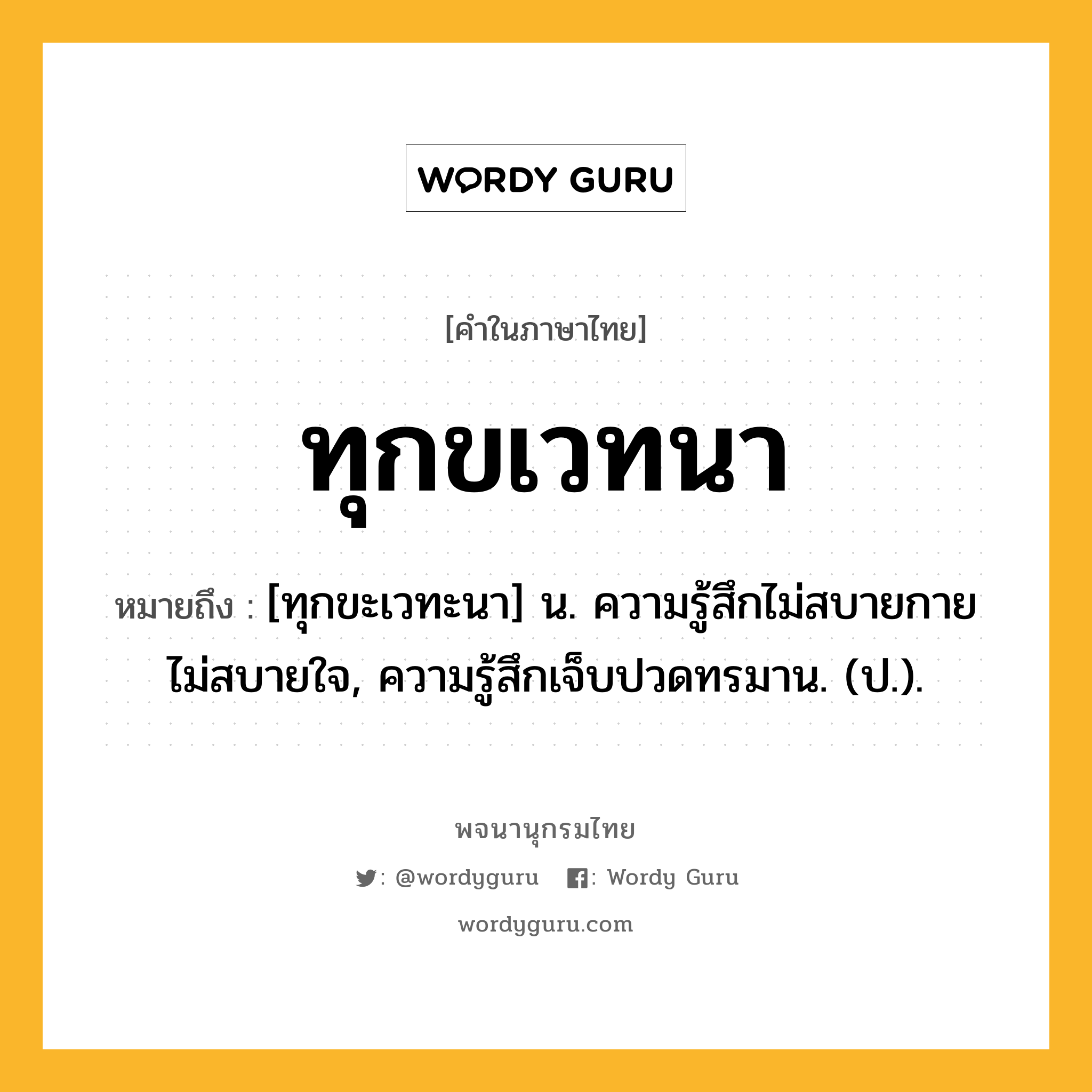 ทุกขเวทนา หมายถึงอะไร?, คำในภาษาไทย ทุกขเวทนา หมายถึง [ทุกขะเวทะนา] น. ความรู้สึกไม่สบายกายไม่สบายใจ, ความรู้สึกเจ็บปวดทรมาน. (ป.).