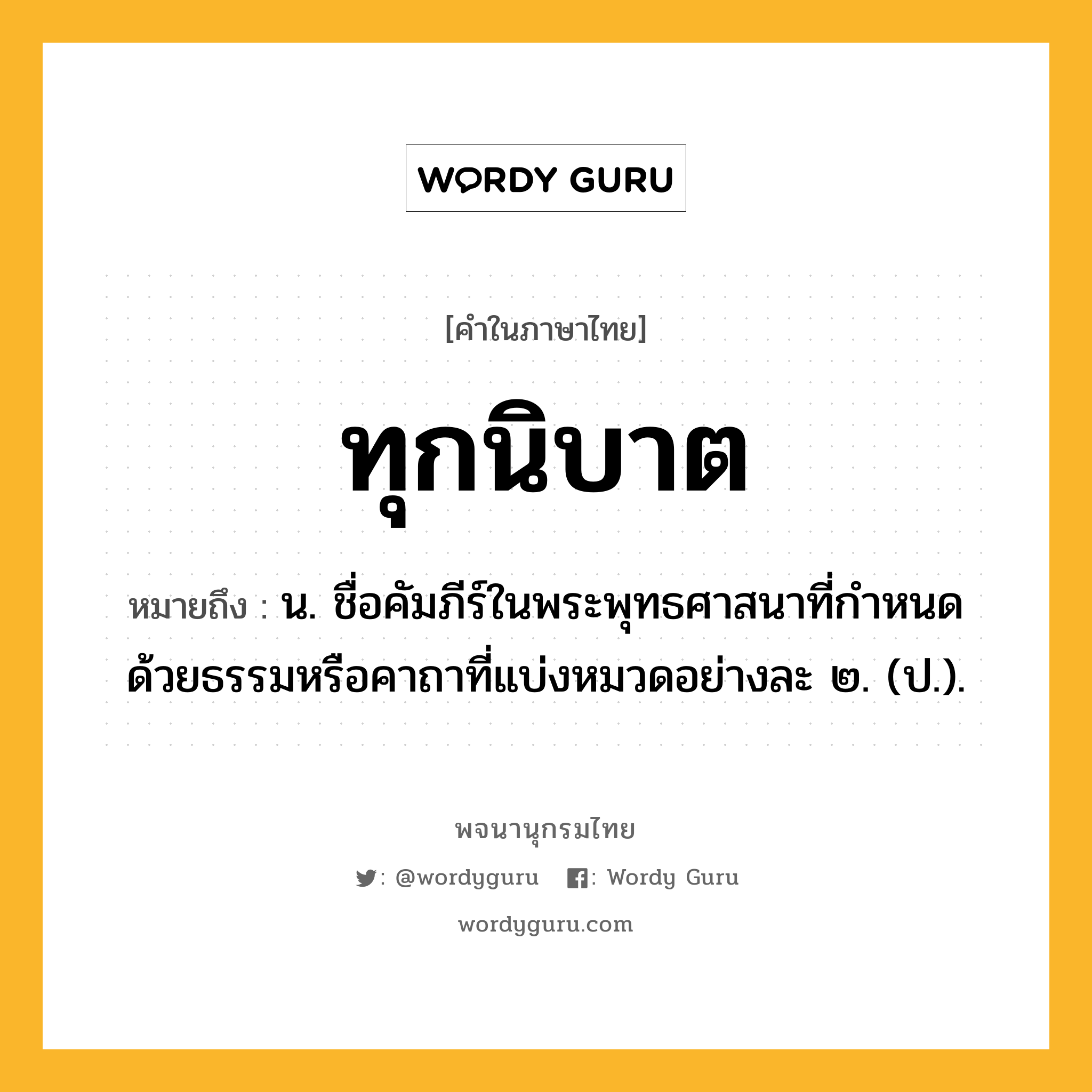 ทุกนิบาต หมายถึงอะไร?, คำในภาษาไทย ทุกนิบาต หมายถึง น. ชื่อคัมภีร์ในพระพุทธศาสนาที่กําหนดด้วยธรรมหรือคาถาที่แบ่งหมวดอย่างละ ๒. (ป.).