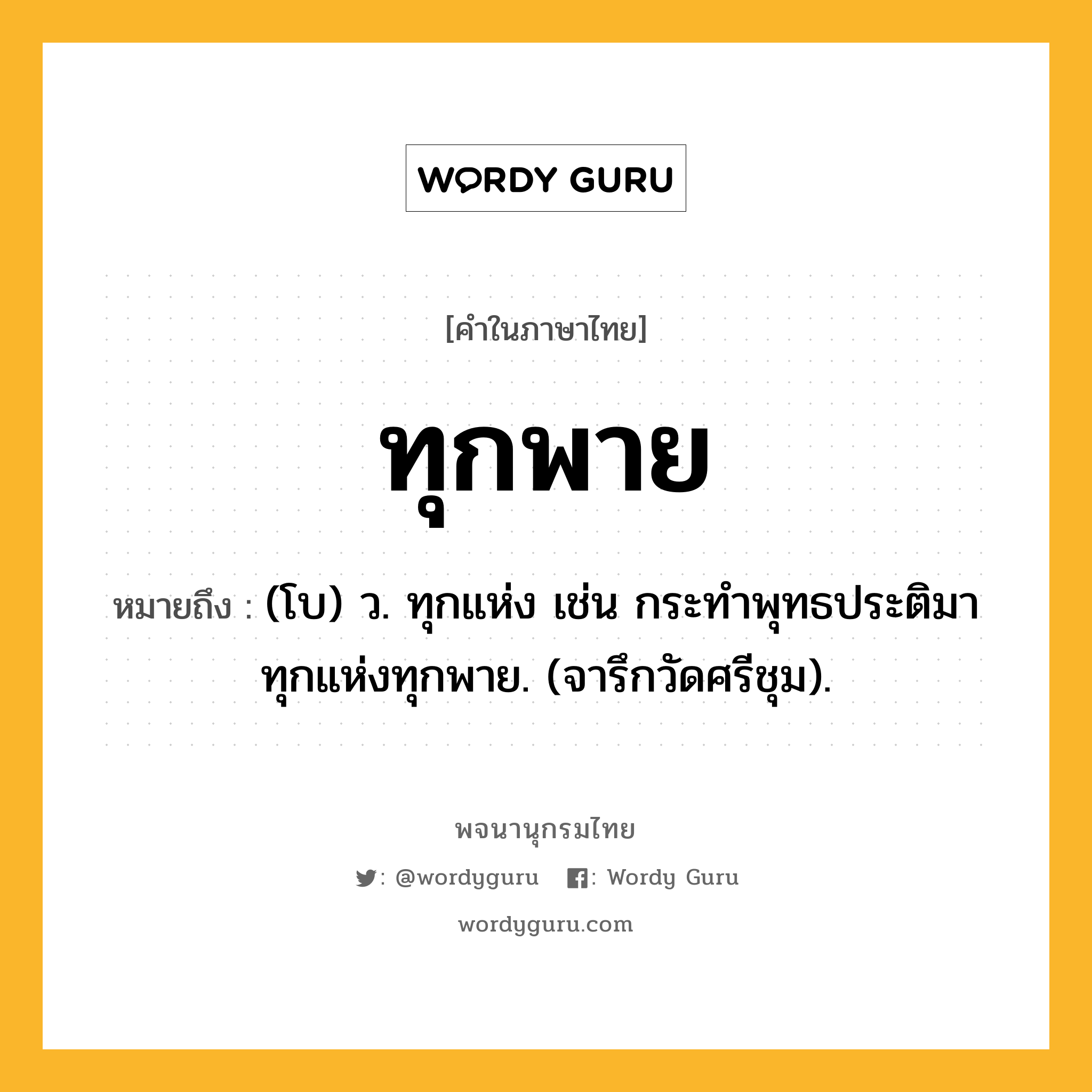 ทุกพาย หมายถึงอะไร?, คำในภาษาไทย ทุกพาย หมายถึง (โบ) ว. ทุกแห่ง เช่น กระทำพุทธประติมาทุกแห่งทุกพาย. (จารึกวัดศรีชุม).