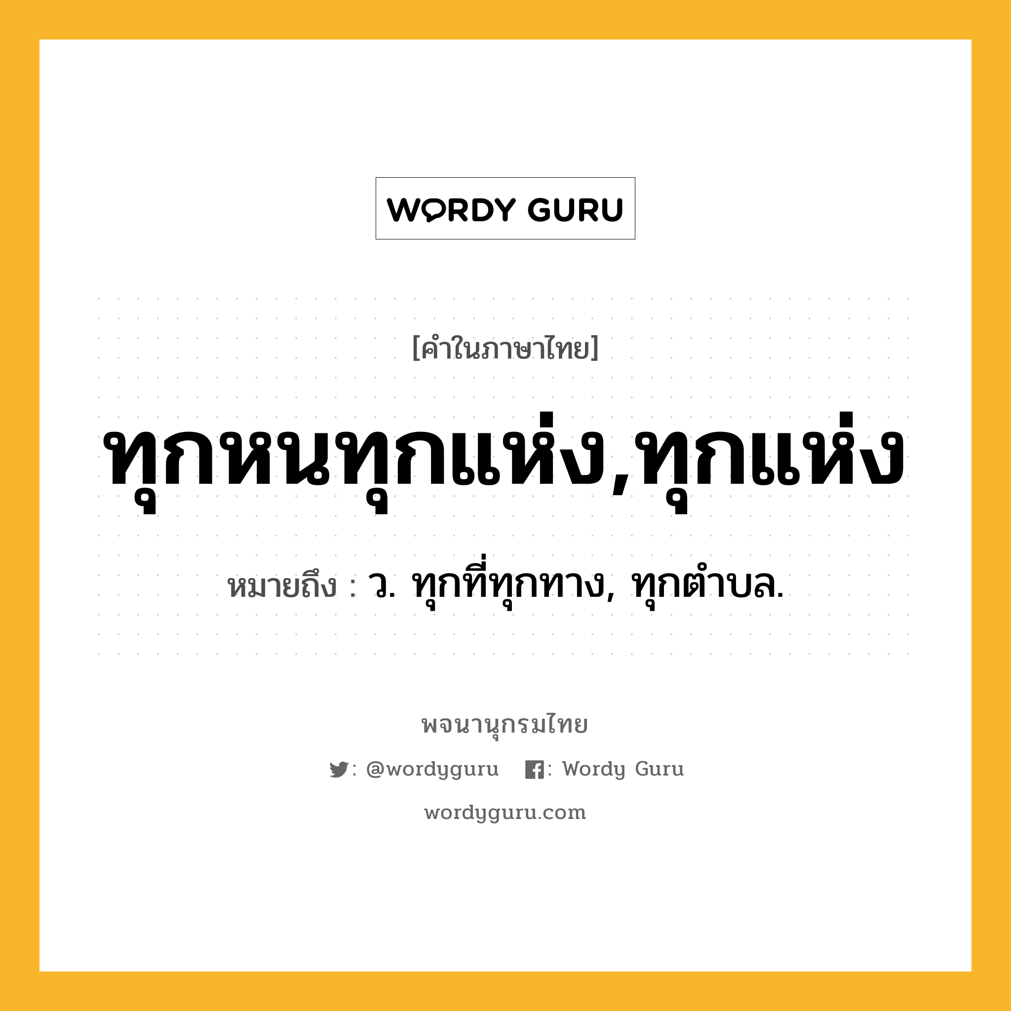 ทุกหนทุกแห่ง,ทุกแห่ง หมายถึงอะไร?, คำในภาษาไทย ทุกหนทุกแห่ง,ทุกแห่ง หมายถึง ว. ทุกที่ทุกทาง, ทุกตําบล.