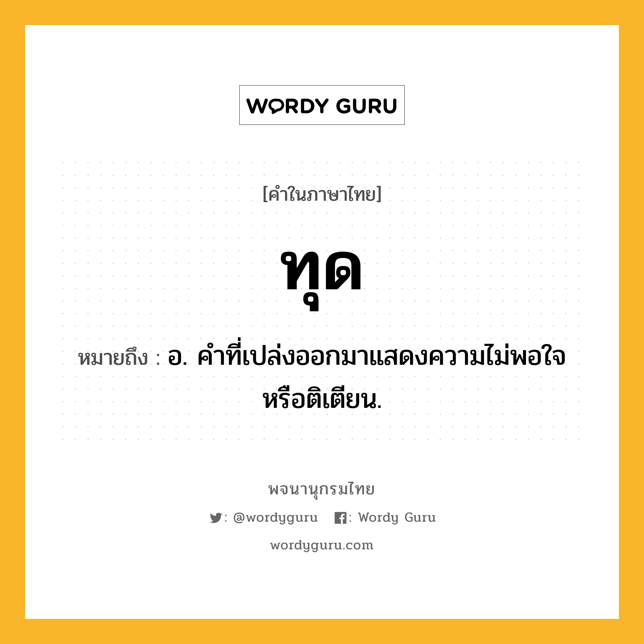 ทุด หมายถึงอะไร?, คำในภาษาไทย ทุด หมายถึง อ. คําที่เปล่งออกมาแสดงความไม่พอใจหรือติเตียน.