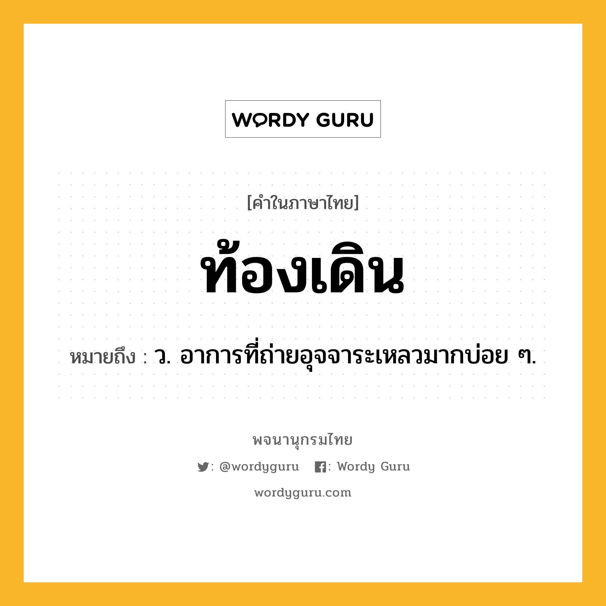 ท้องเดิน หมายถึงอะไร?, คำในภาษาไทย ท้องเดิน หมายถึง ว. อาการที่ถ่ายอุจจาระเหลวมากบ่อย ๆ.