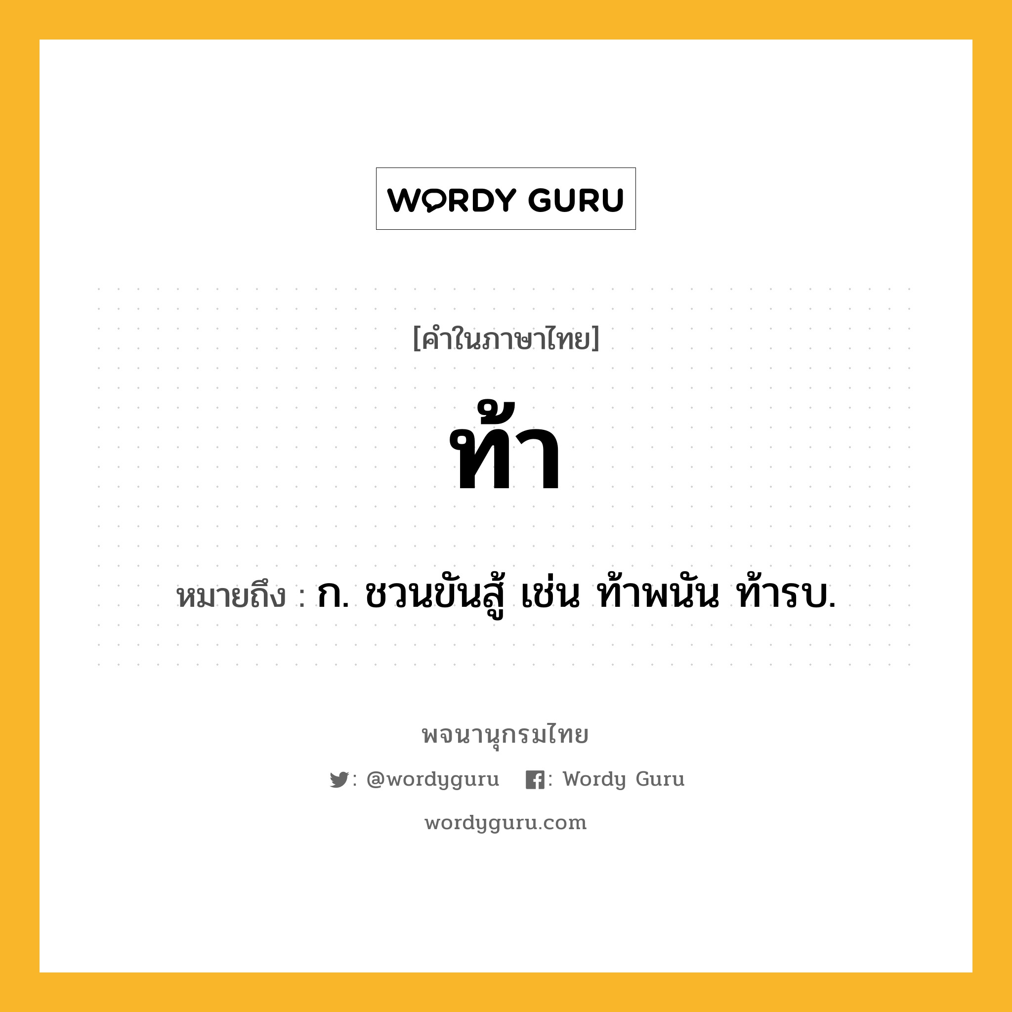 ท้า หมายถึงอะไร?, คำในภาษาไทย ท้า หมายถึง ก. ชวนขันสู้ เช่น ท้าพนัน ท้ารบ.